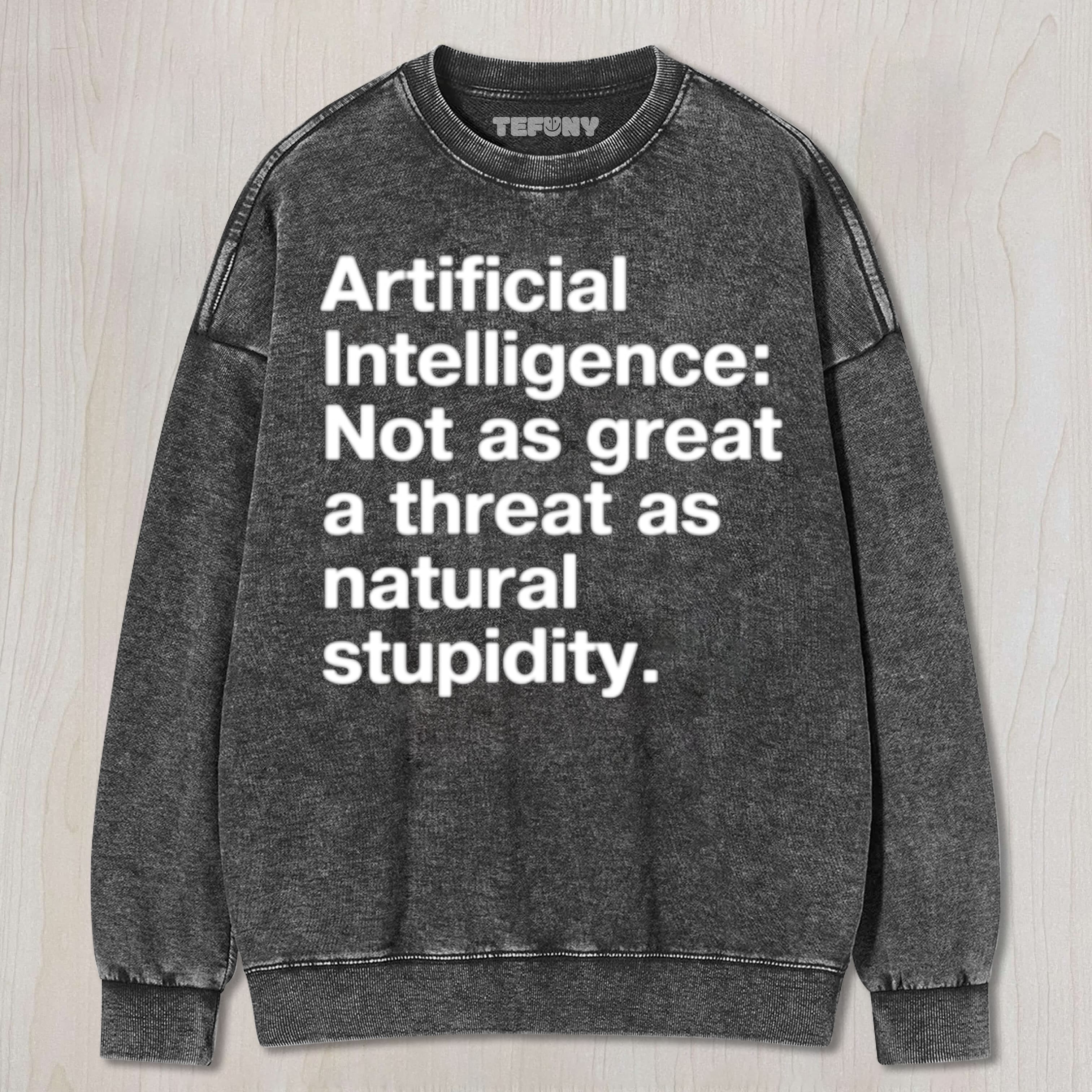 ARTIFICIAL INTELLIGENCE NOT AS GREAT A THREAT AS NATURAL STUPIDITY UNISEX TEE, TANK TOP, LAYERED LS, SWEATSHIRT & HOODIE