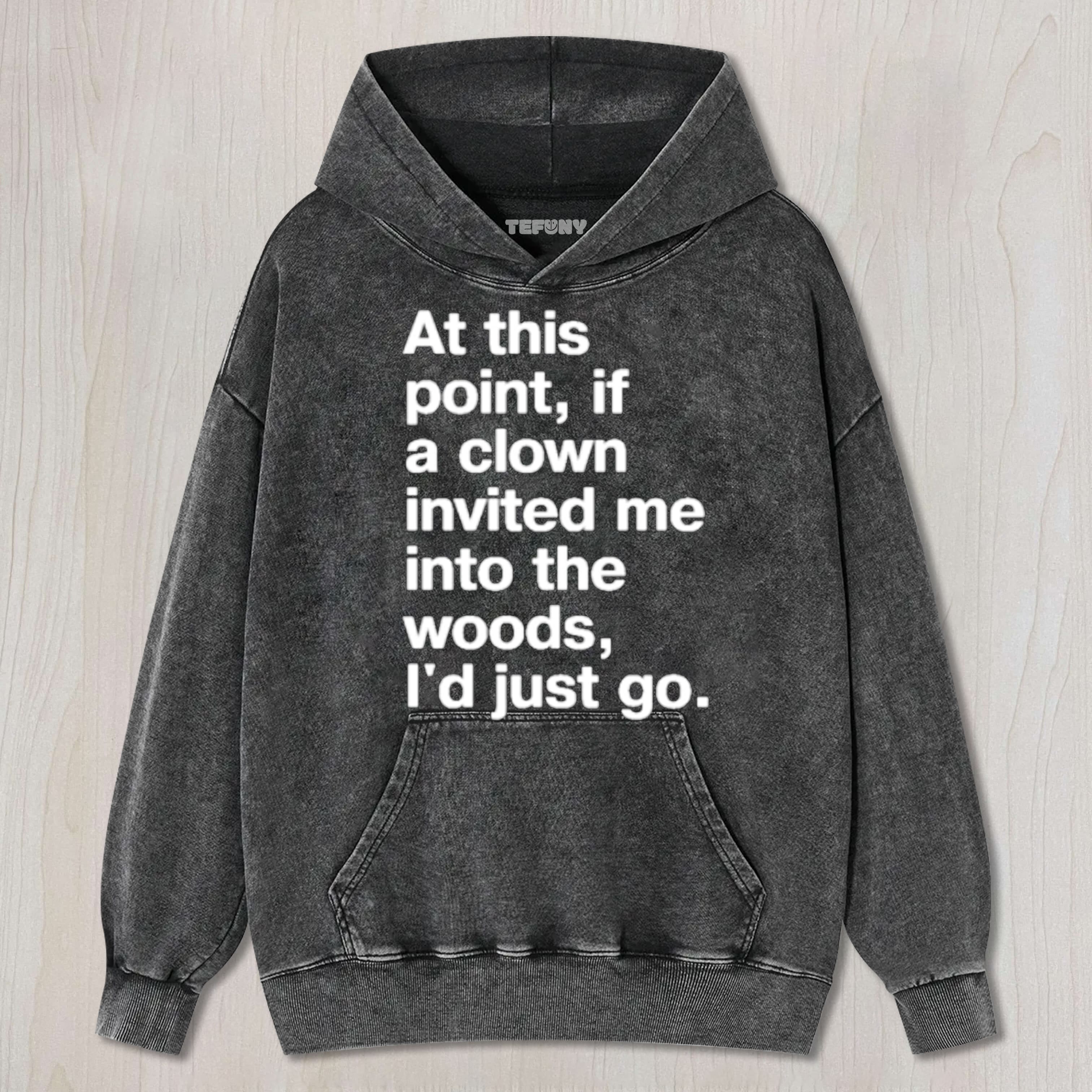 AT THIS POINT, IF A CLOWN INVITED ME INTO THE WOODS, I'D JUST GO UNISEX TEE, TANK TOP, LAYERED LS, SWEATSHIRT & HOODIE
