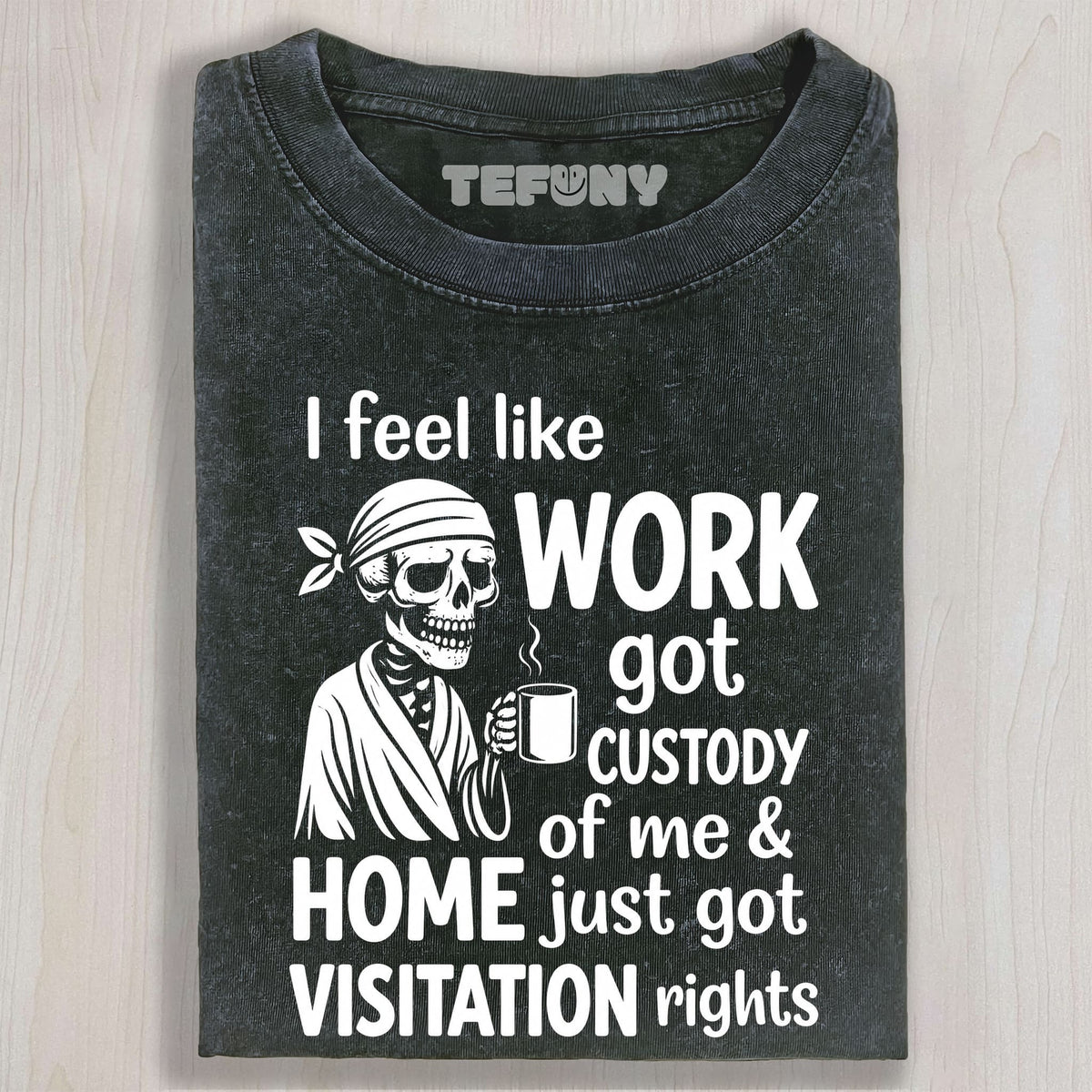 I FEEL LIKE WORK GOT CUSTODY OF ME UNISEX TEE, TANK TOP, LAYERED LS, SWEATSHIRT & HOODIE