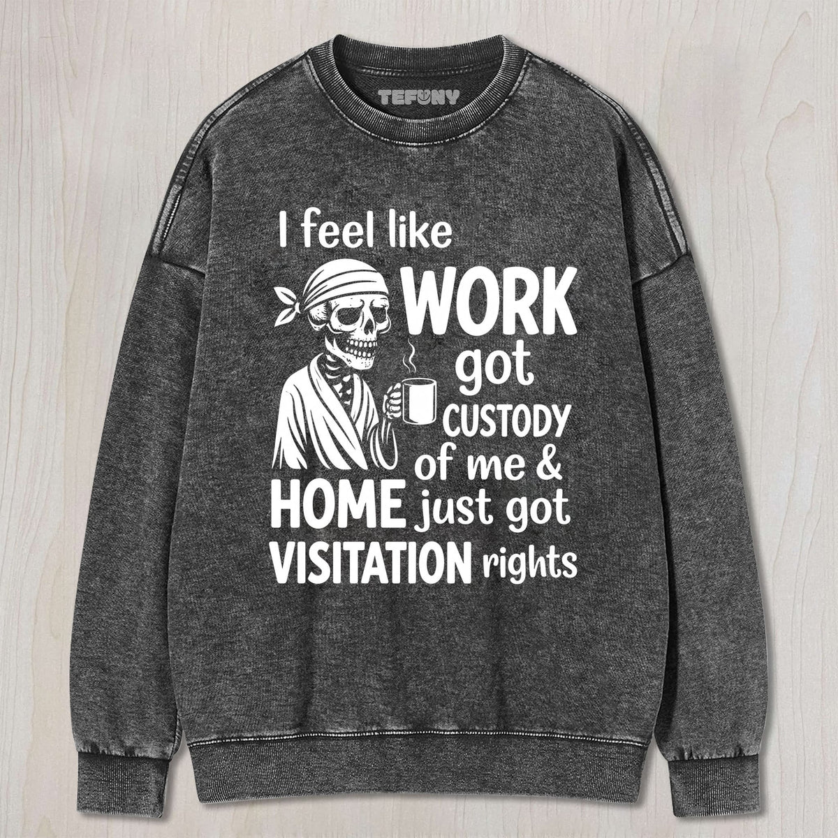 I FEEL LIKE WORK GOT CUSTODY OF ME UNISEX TEE, TANK TOP, LAYERED LS, SWEATSHIRT & HOODIE