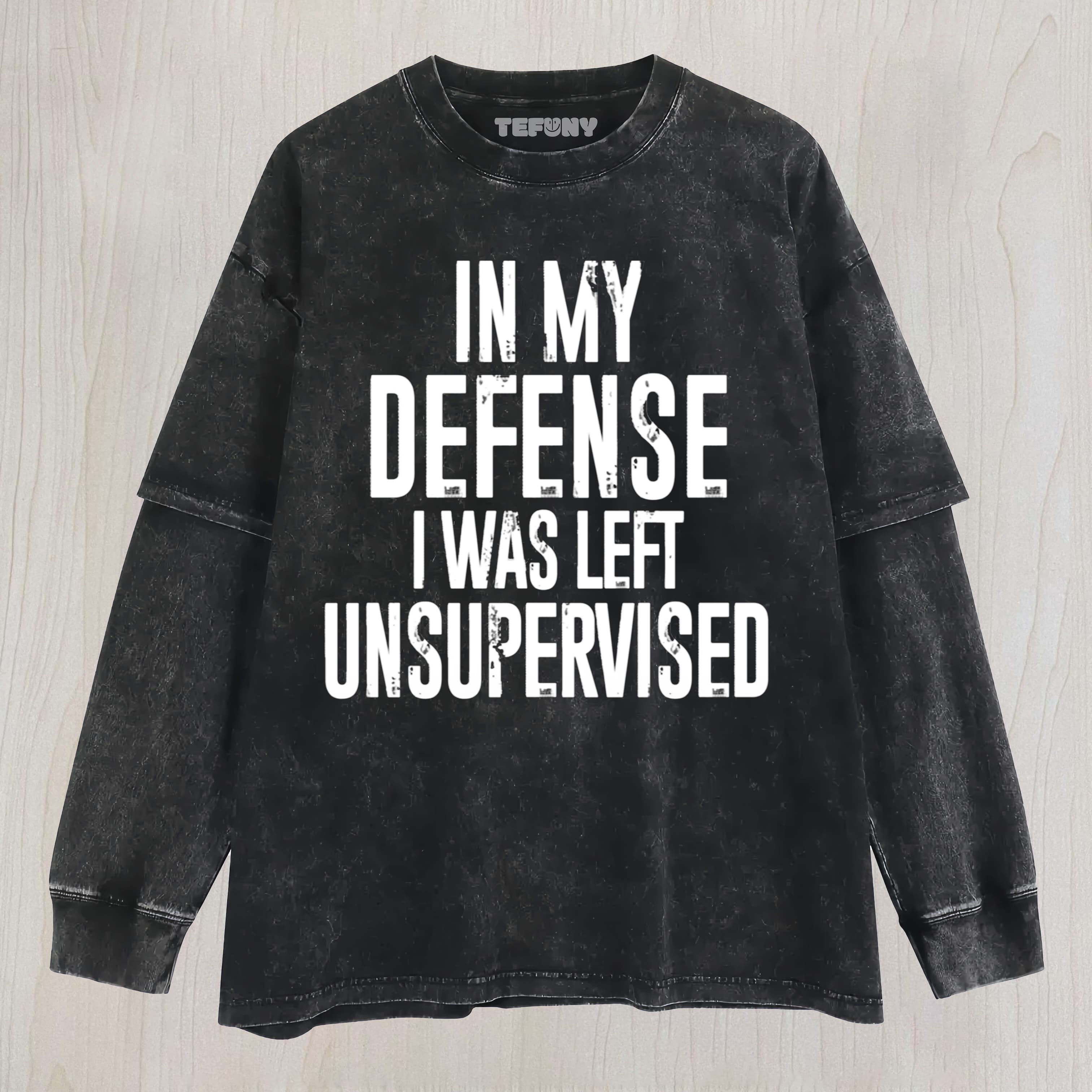 IN MY DEFENSE, I WAS LEFT UNSUPERVISED UNISEX TEE, TANK TOP, LAYERED LS, SWEATSHIRT & HOODIE