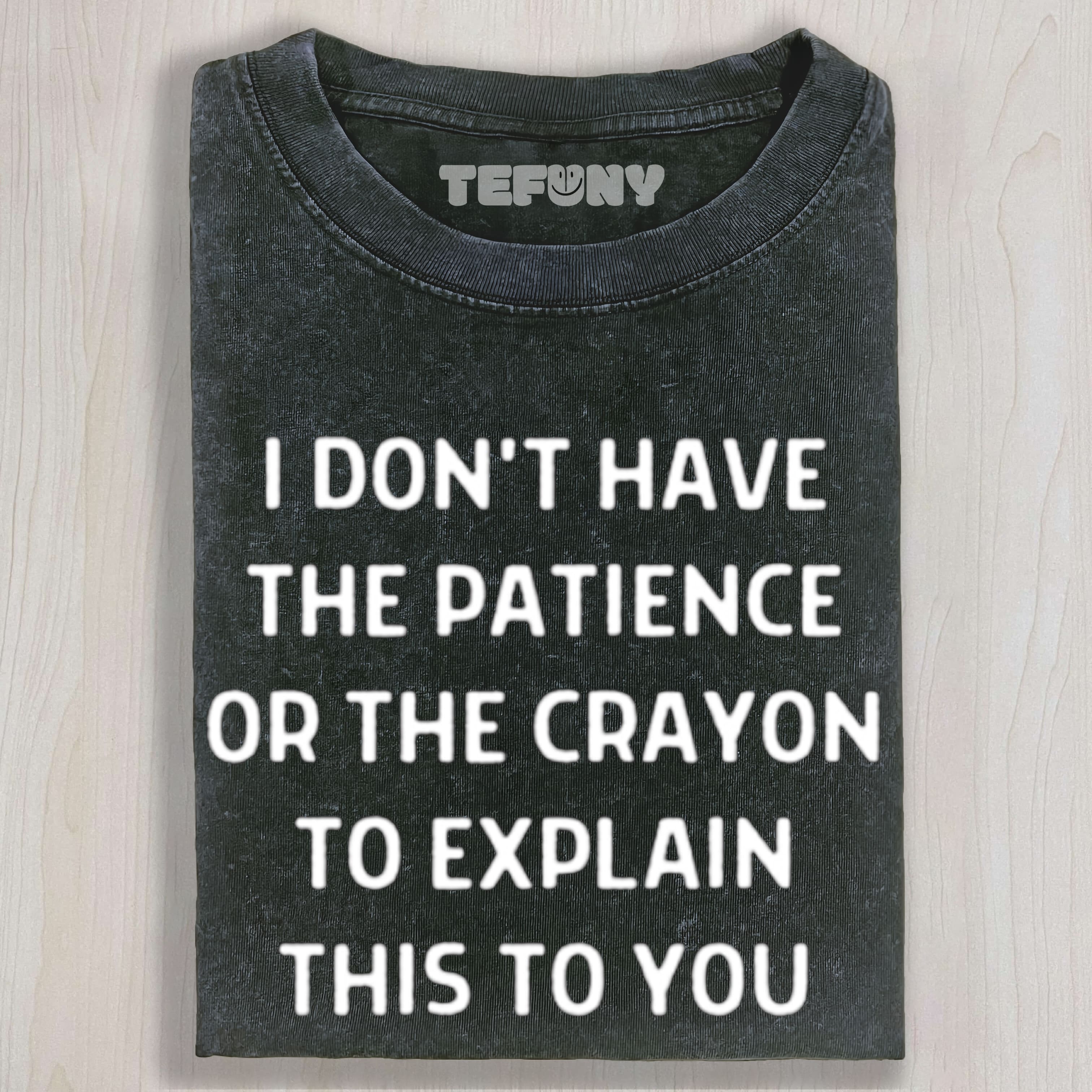 I DON'T HAVE THE PATIENCE OR THE CRAYON TO EXPLAIN THIS TO YOU FUNNY SARCASTIC HUMOR FOR EVERYDAY LAUGHS UNISEX TEE, TANK TOP, LAYERED LS, SWEATSHIRT & HOODIE