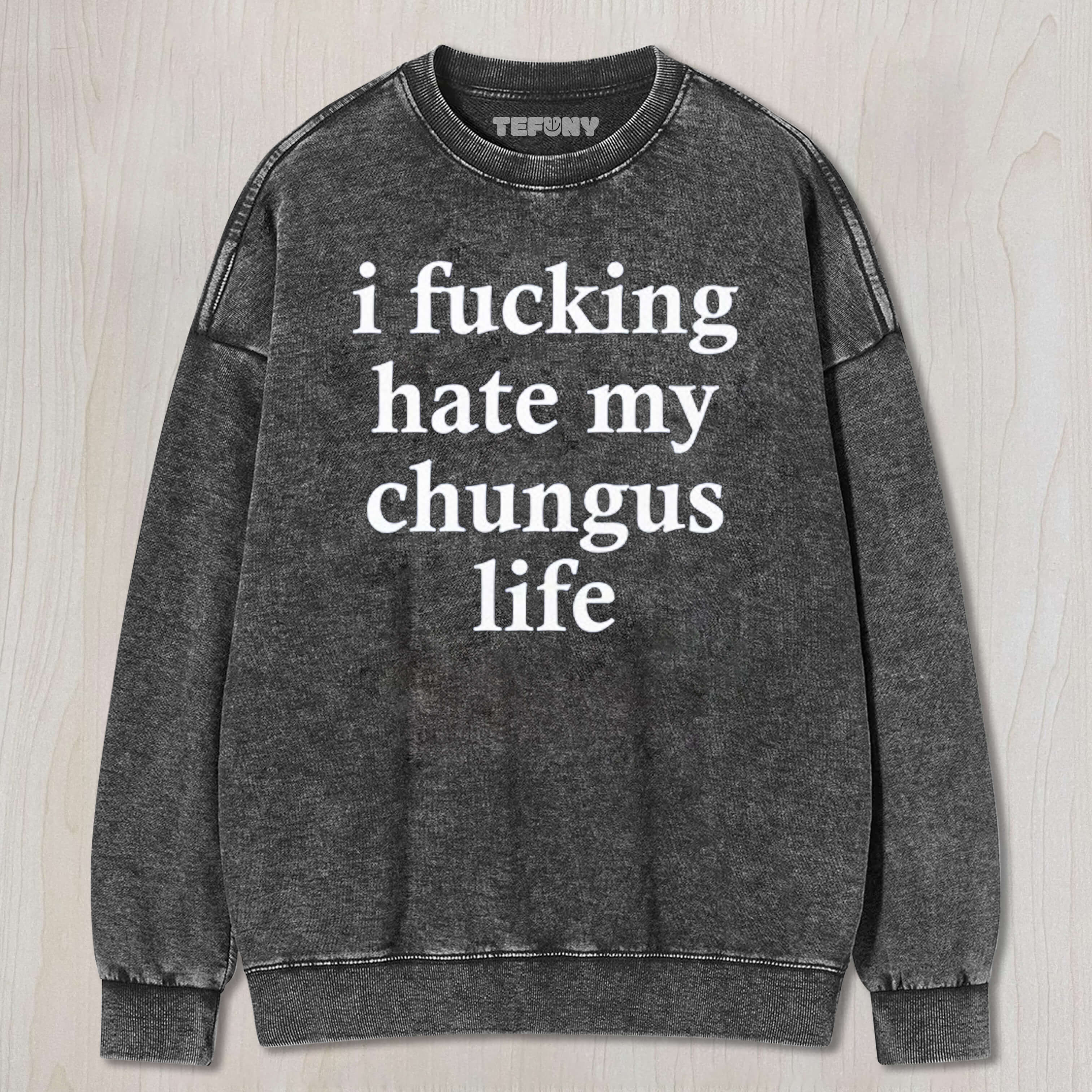 I FUCKING HATE MY CHUNGUS LIFE TEE & SWEAT & HOOD