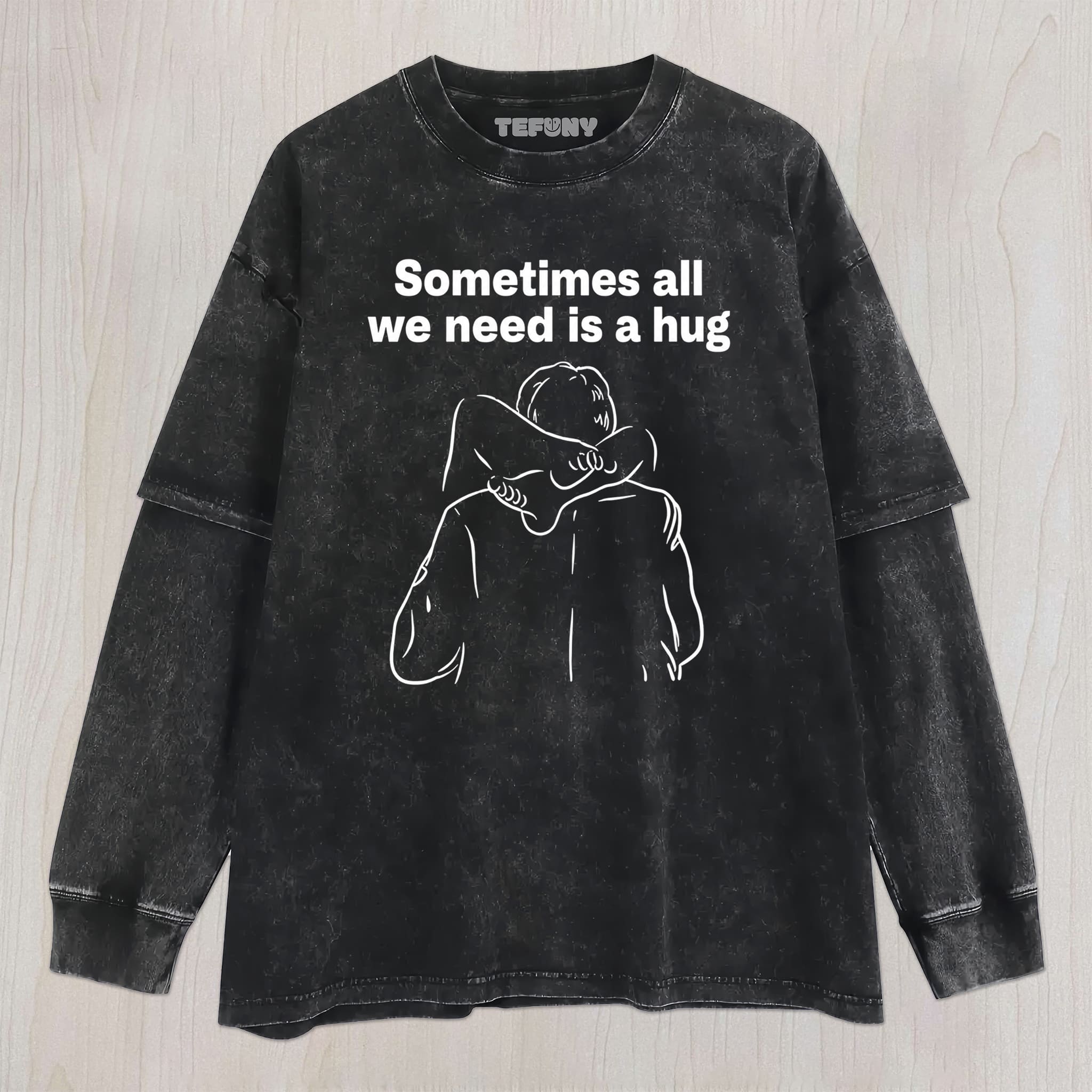 SOMETIMES ALL WE NEED IS A HUG UNISEX TEE, TANK TOP, LAYERED LS, SWEATSHIRT & HOODIE