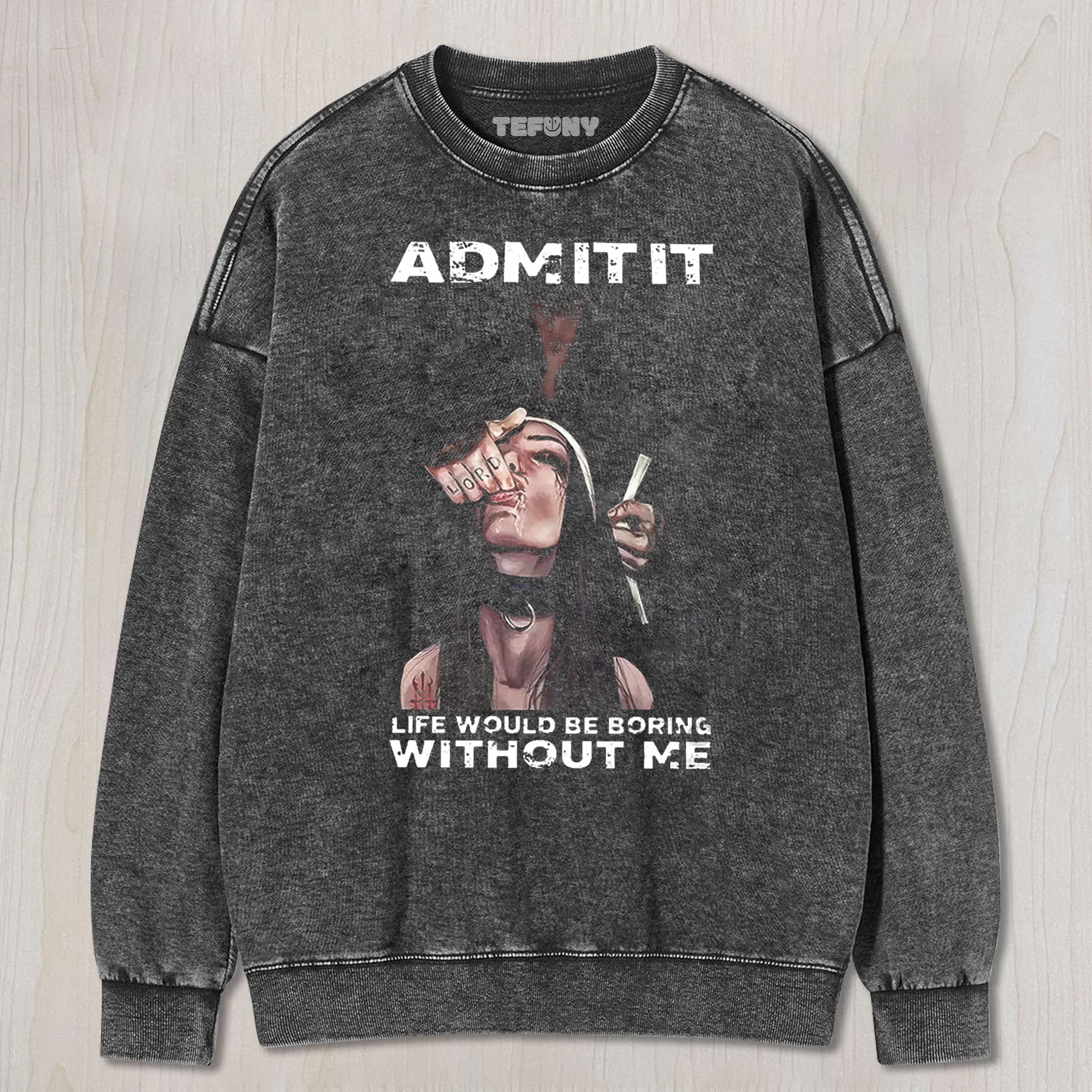 ADMIT IT LIFE WOULD BE BORING WITHOUT ME TEE & SWEAT & HOOD