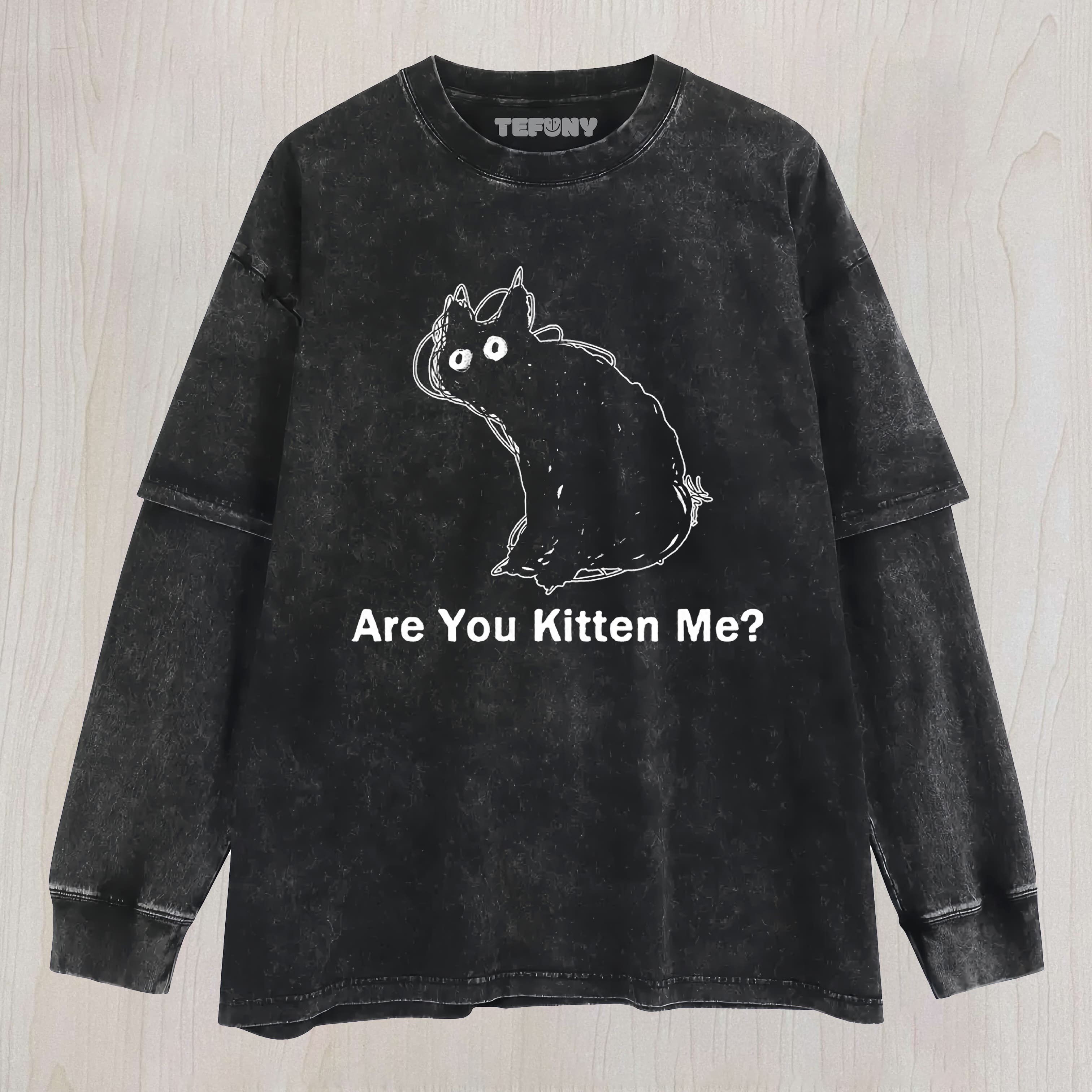 ARE YOU KITTEN ME CAT MEME UNISEX TEE, TANK TOP, LAYERED LS, SWEATSHIRT & HOODIE