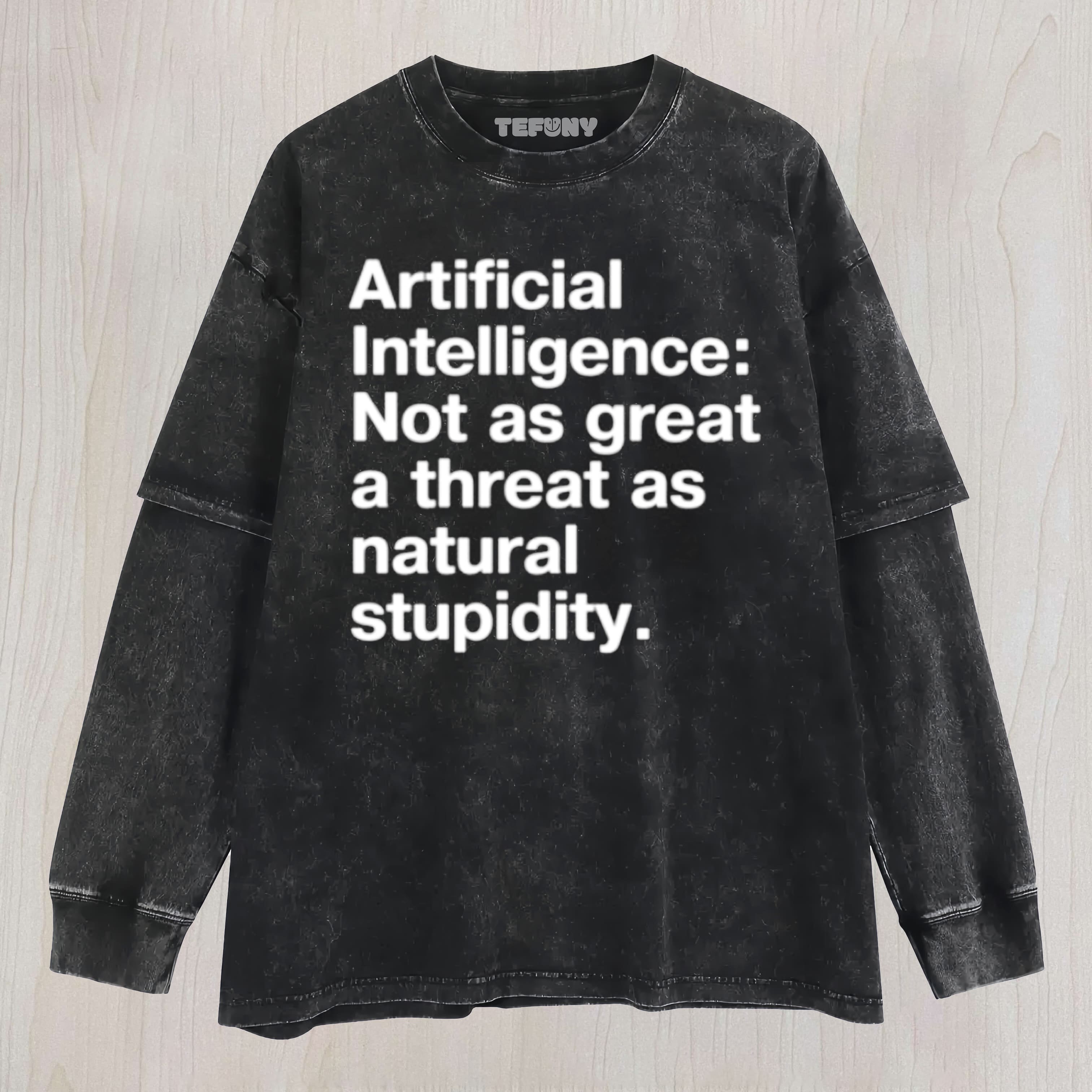 ARTIFICIAL INTELLIGENCE  NOT AS GREAT A THREAT AS NATURAL STUPIDITY UNISEX TEE, TANK TOP, LAYERED LS, SWEATSHIRT & HOODIE