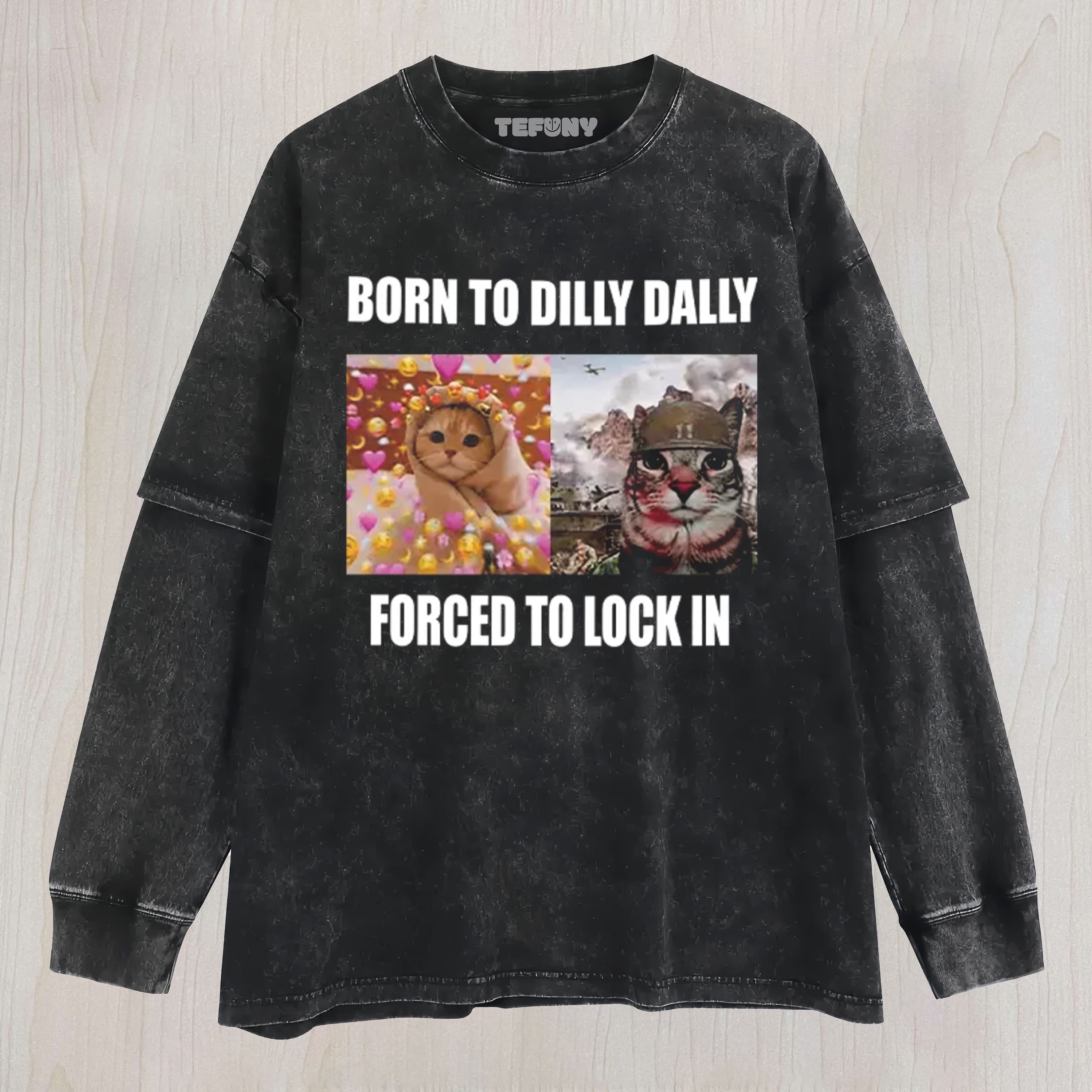 BORN TO DILLY DALLY FORCED TO LOCK UNISEX TEE, TANK TOP, LAYERED LS, SWEATSHIRT & HOODIE