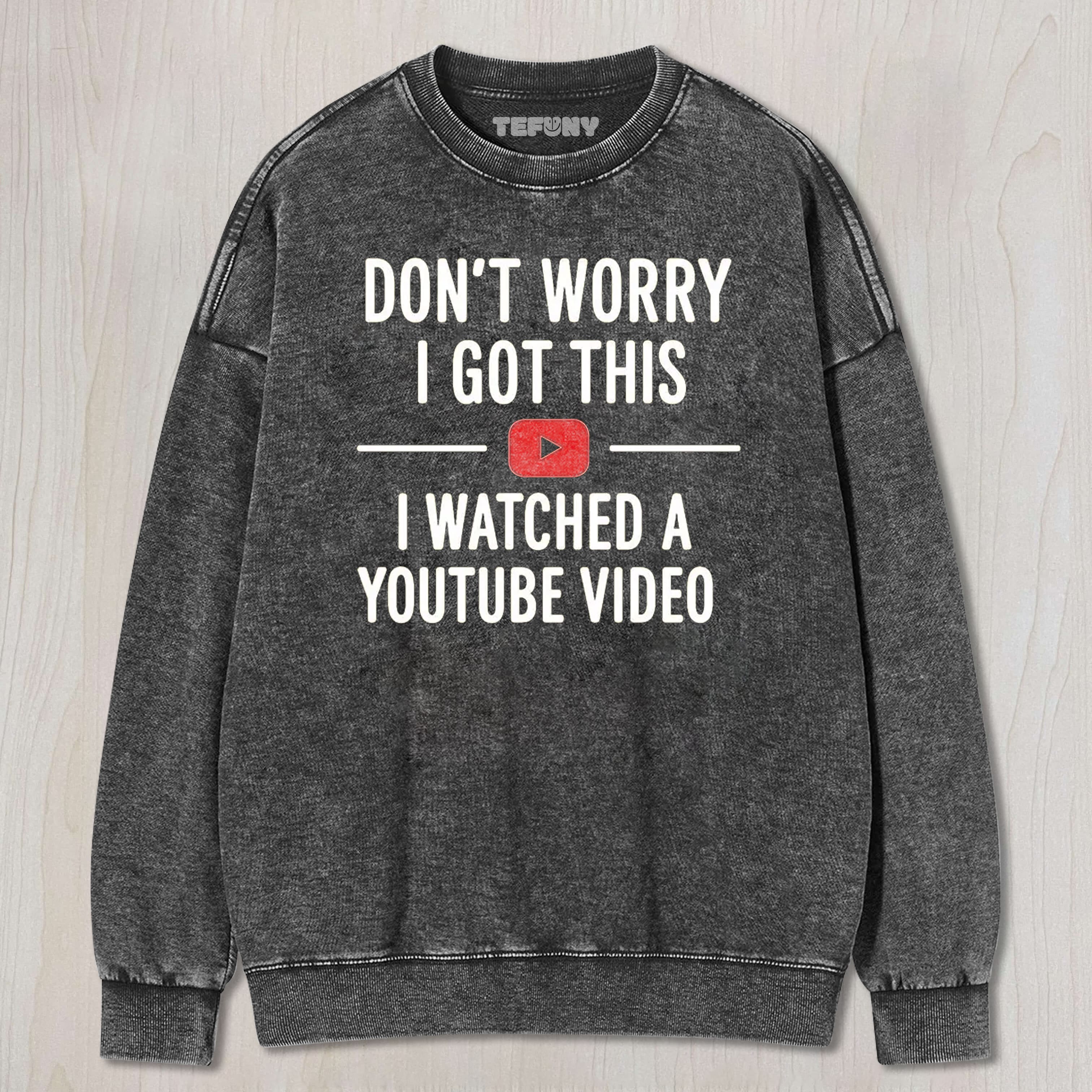 DON’T WORRY I GOT THIS I WATCHED A YOUTUBE VIDEO TEE & SWEAT & HOOD