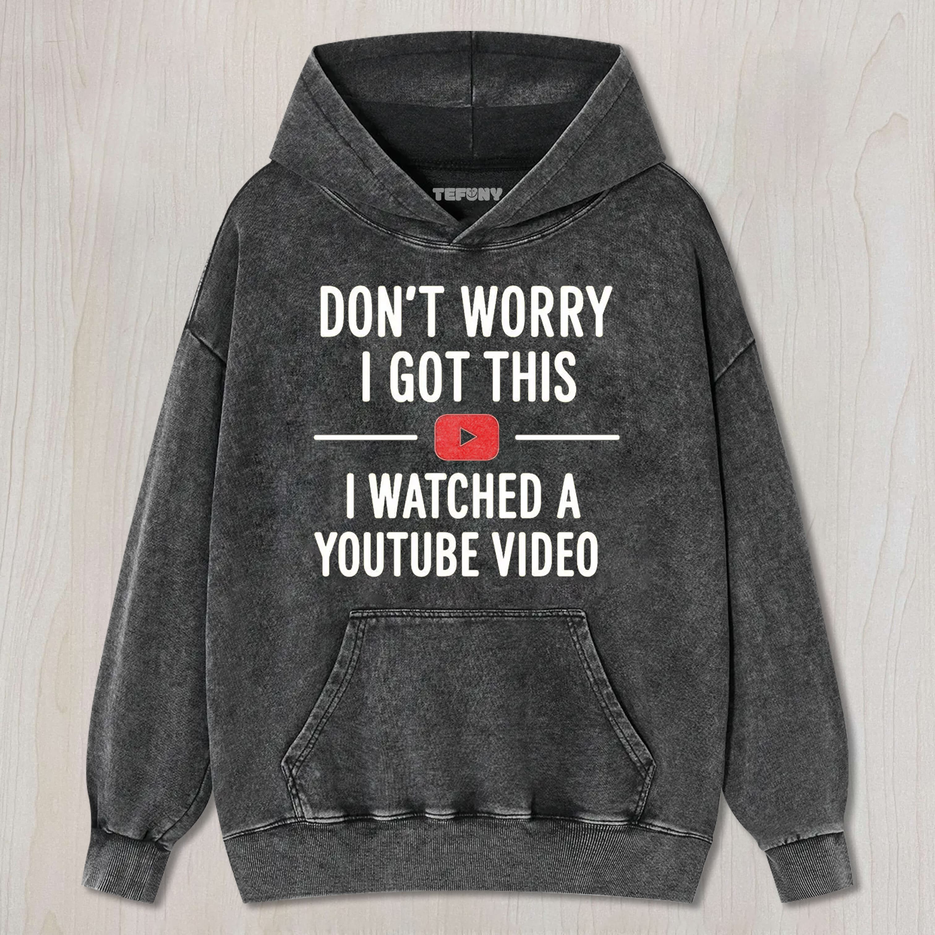 DON’T WORRY I GOT THIS I WATCHED A YOUTUBE VIDEO TEE & SWEAT & HOOD
