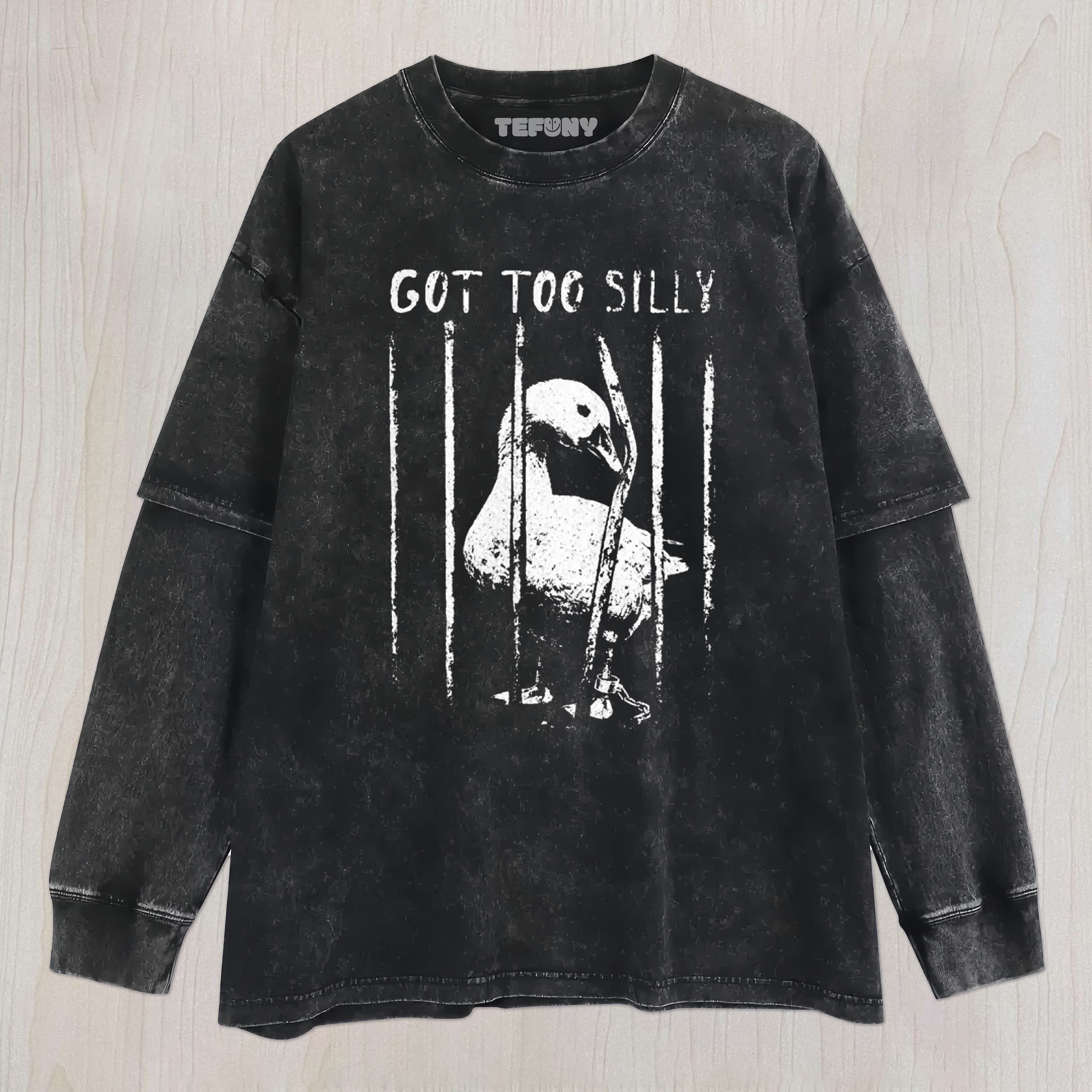 GOT TOO SILLY GOOSE UNISEX TEE, TANK TOP, LAYERED LS, SWEATSHIRT & HOODIE