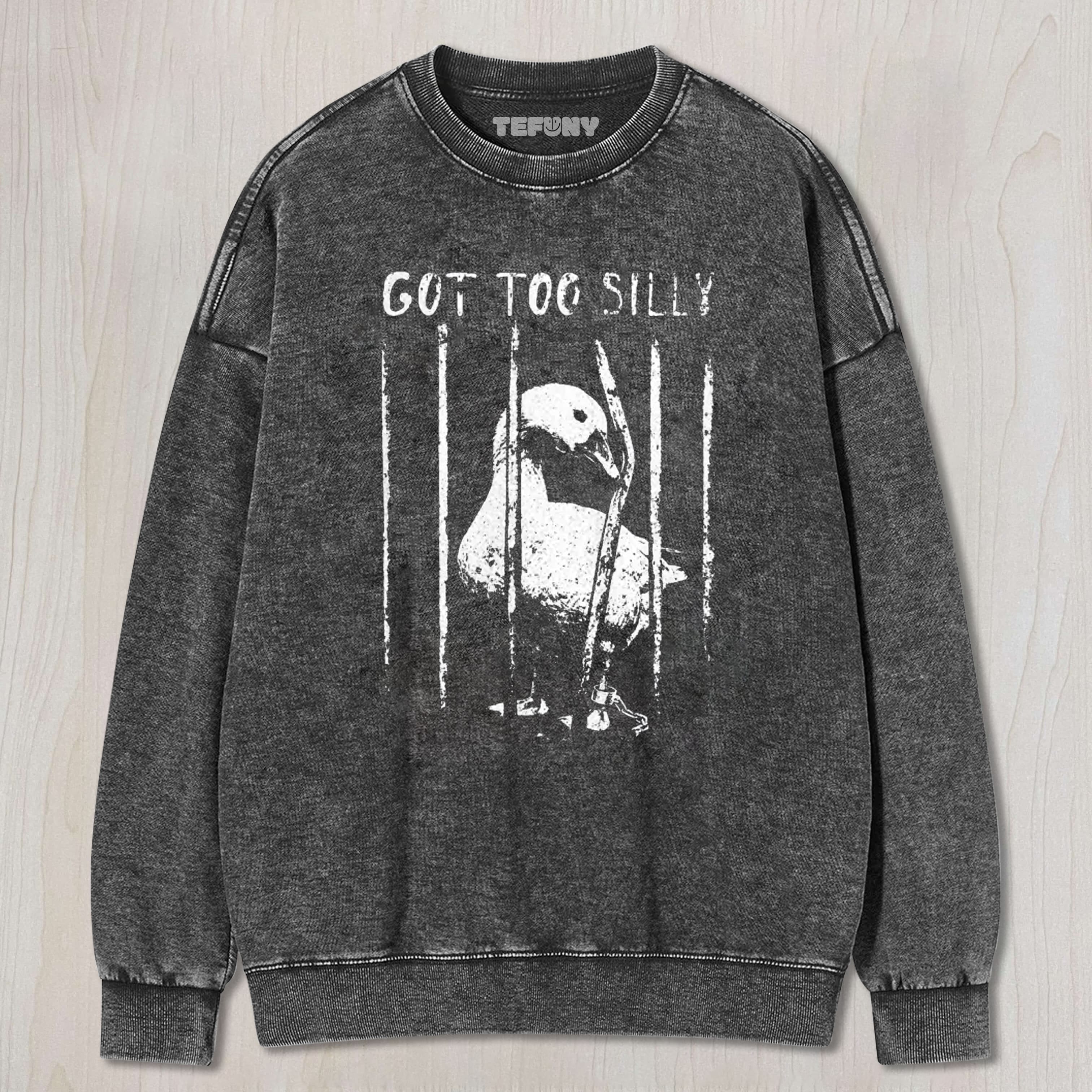 GOT TOO SILLY GOOSE UNISEX TEE, TANK TOP, LAYERED LS, SWEATSHIRT & HOODIE