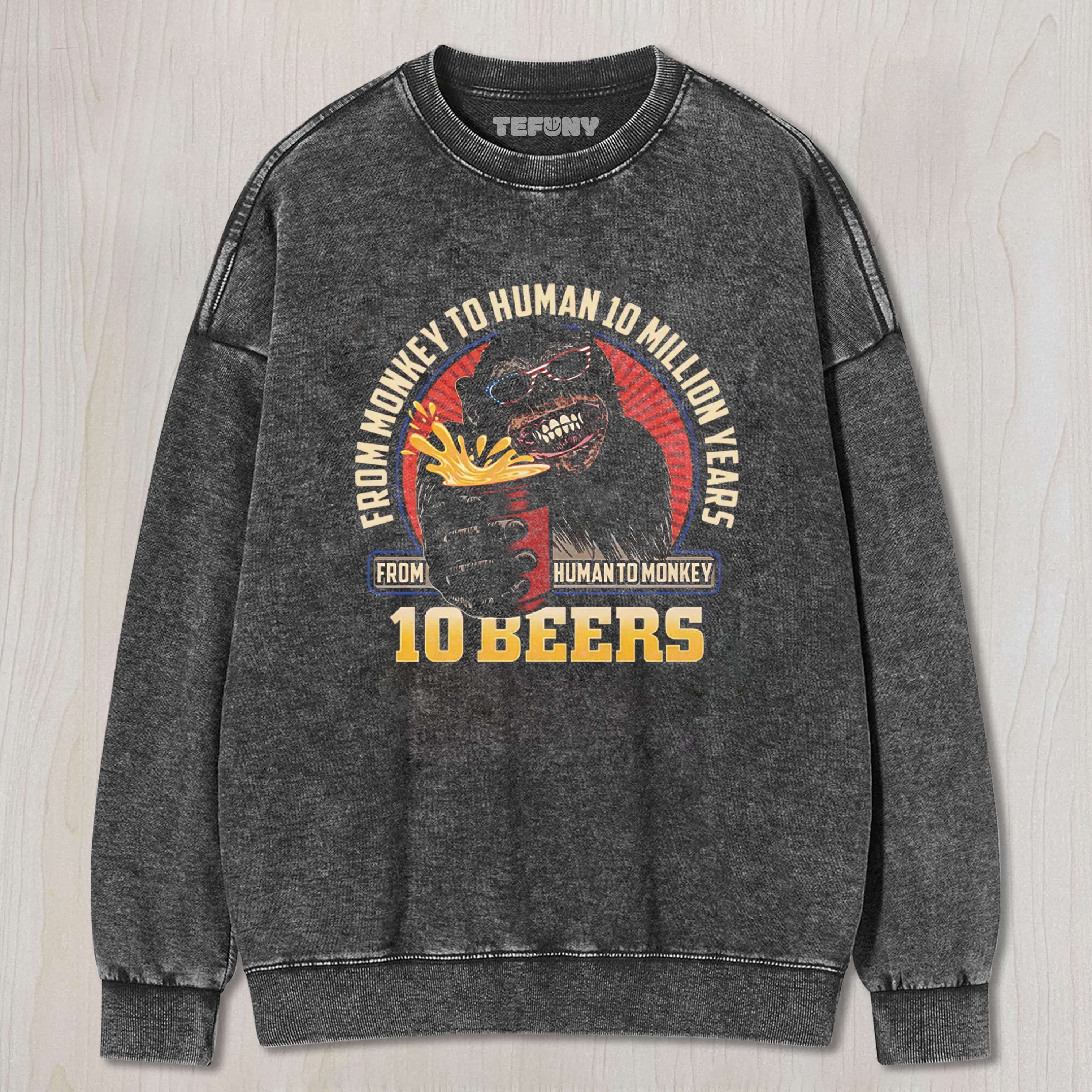 HUMAN TO MONKEY IN 10 BEERS FUNNY ALCOHOL WASHED TEE & SWEAT & HOOD