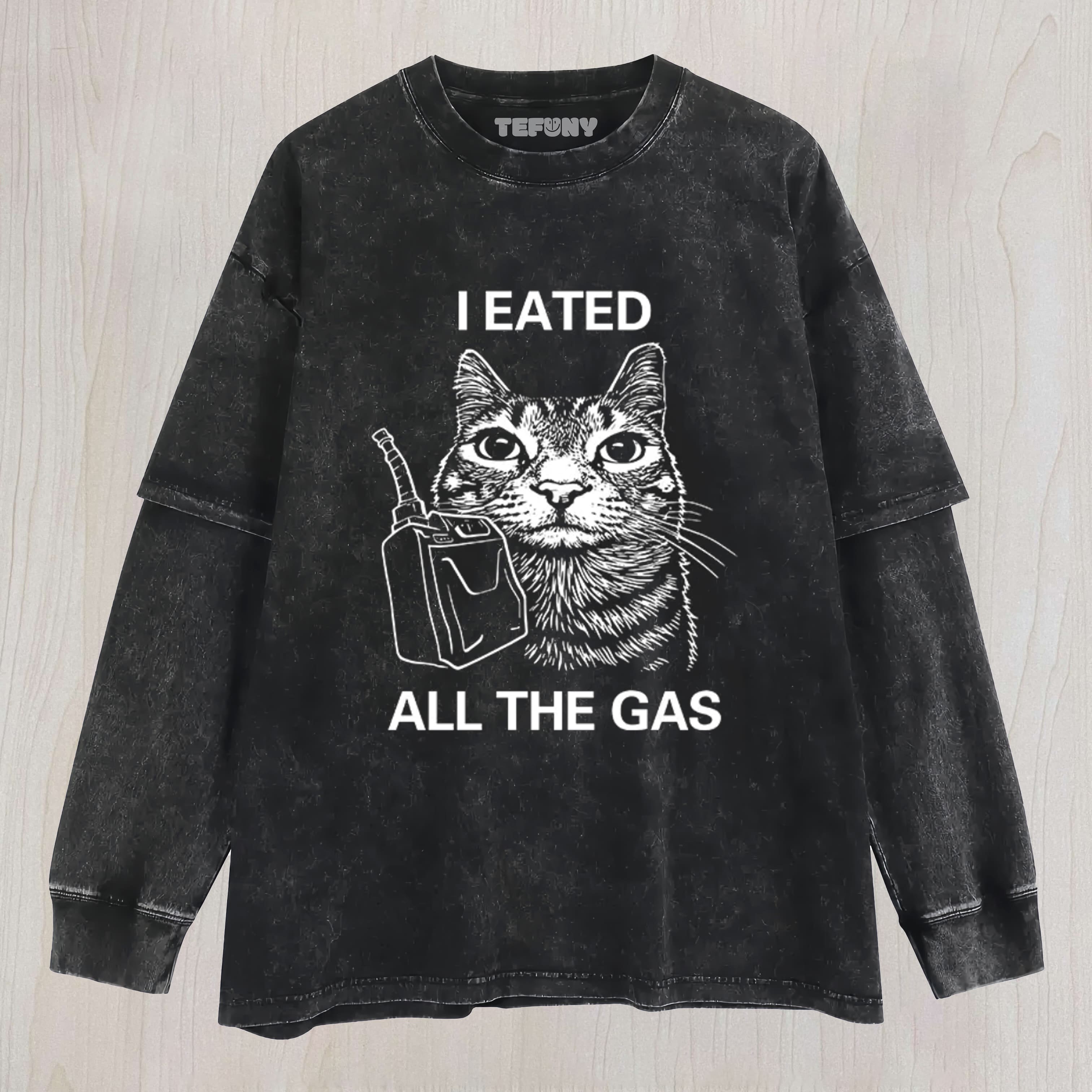 I EATED ALL THE GAS FUNNY CAT MEME UNISEX TEE, TANK TOP, LAYERED LS, SWEATSHIRT & HOODIE