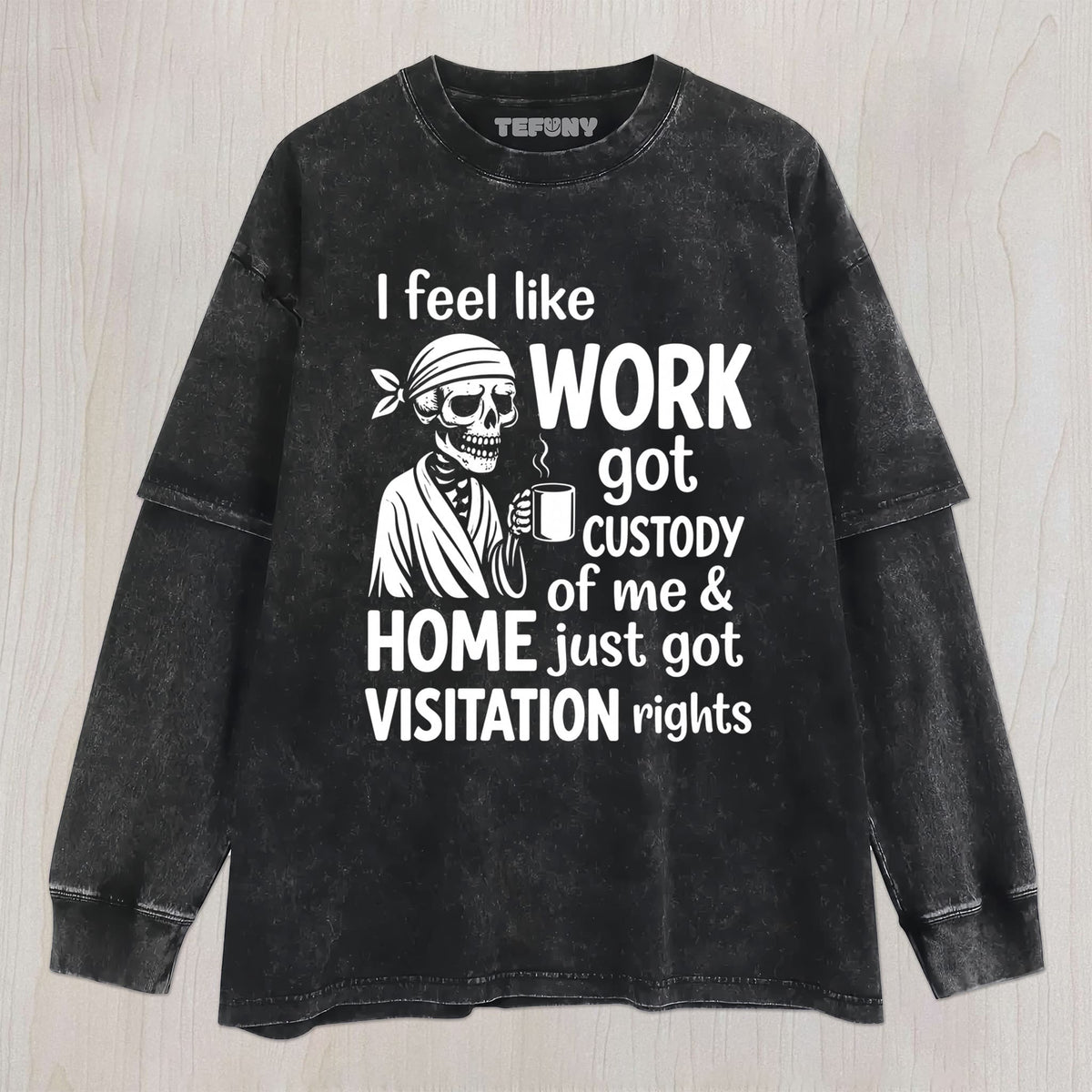 I FEEL LIKE WORK GOT CUSTODY OF ME UNISEX TEE, TANK TOP, LAYERED LS, SWEATSHIRT & HOODIE