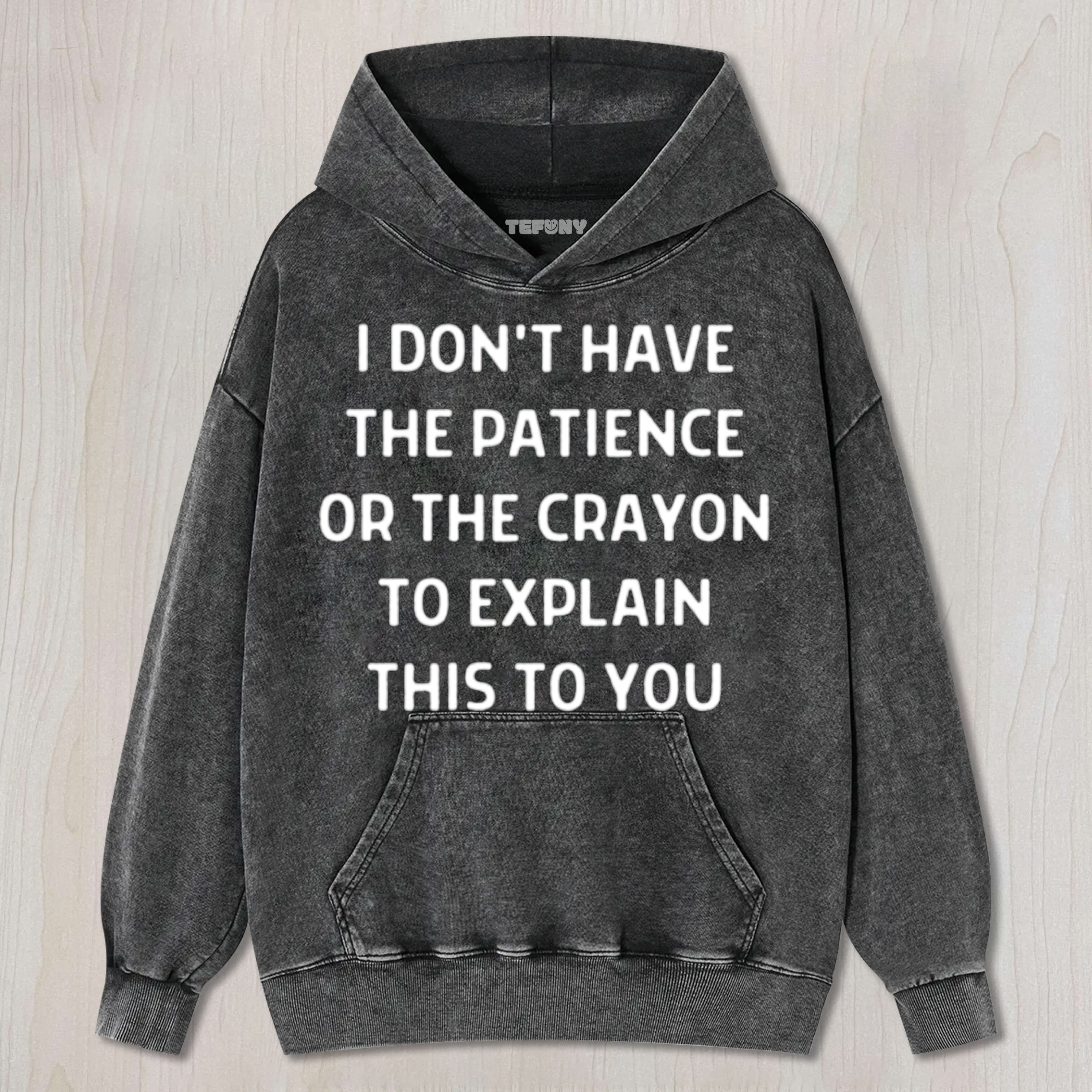 I DON'T HAVE THE PATIENCE OR THE CRAYON TO EXPLAIN THIS TO YOU FUNNY SARCASTIC HUMOR FOR EVERYDAY LAUGHS UNISEX TEE, TANK TOP, LAYERED LS, SWEATSHIRT & HOODIE