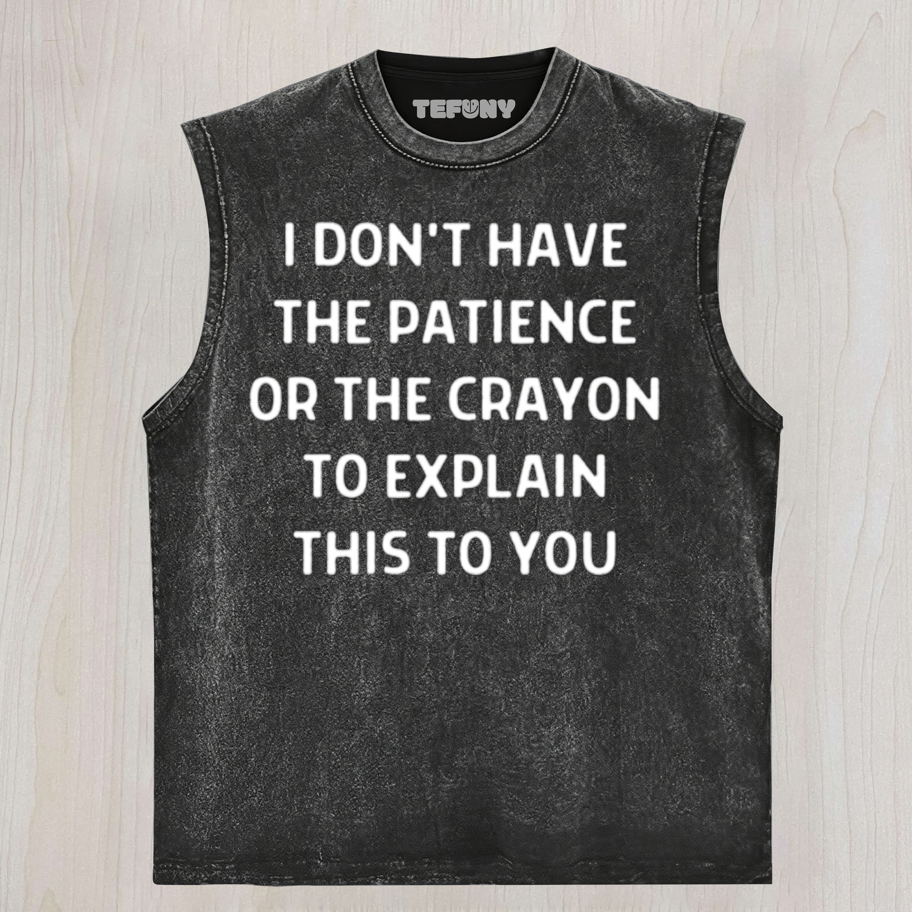 I DON'T HAVE THE PATIENCE OR THE CRAYON TO EXPLAIN THIS TO YOU FUNNY SARCASTIC HUMOR FOR EVERYDAY LAUGHS UNISEX TEE, TANK TOP, LAYERED LS, SWEATSHIRT & HOODIE