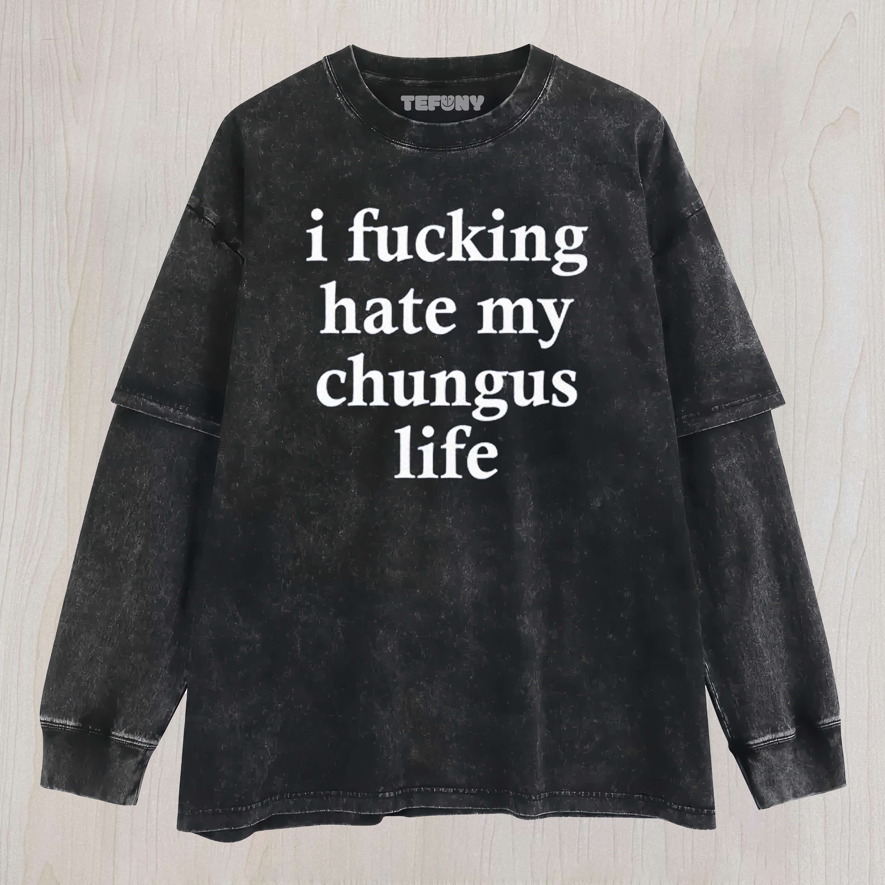 I FUCKING HATE MY CHUNGUS LIFE LAYERED LONG SLEEVE