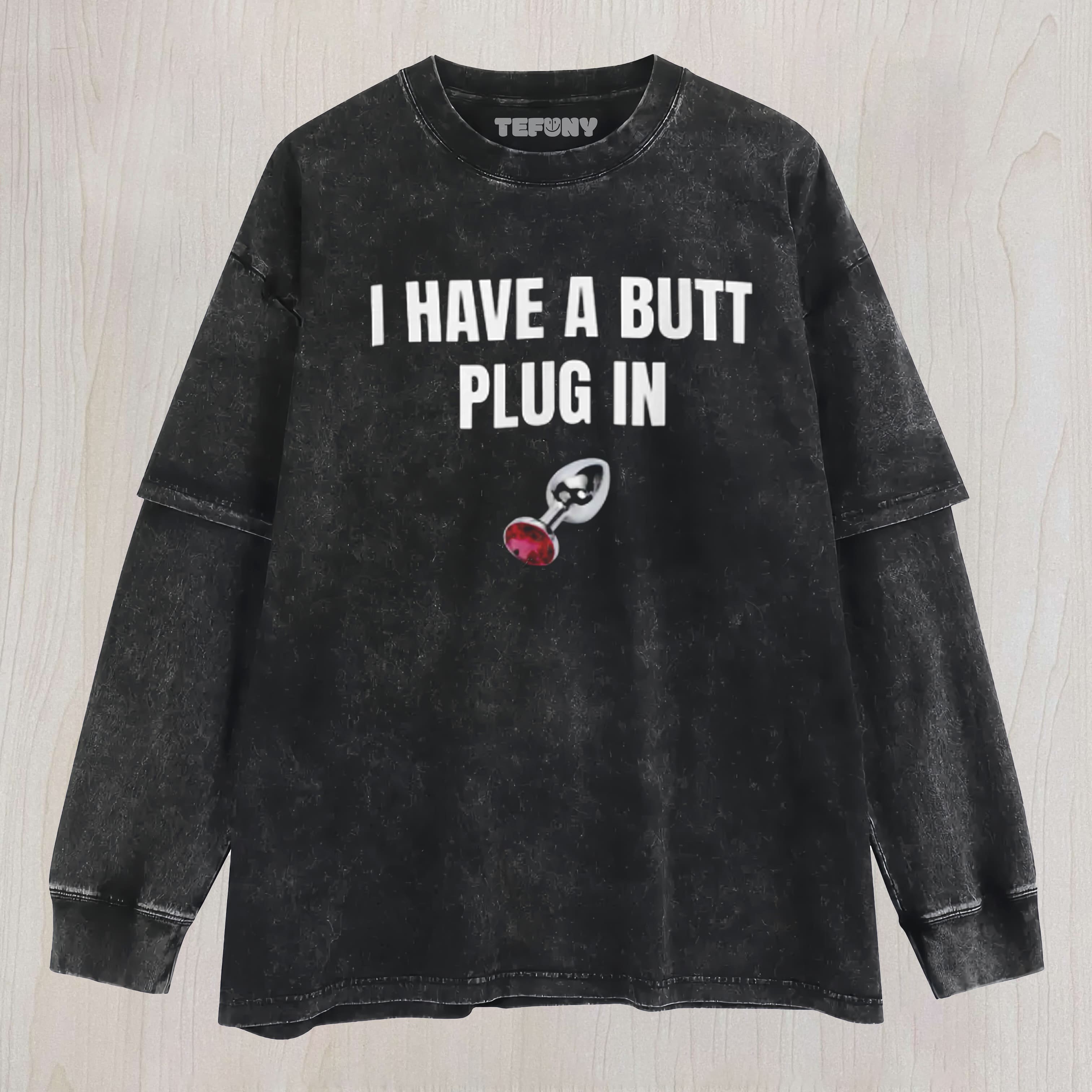 I HAVE A BUTT PLUG IN  LAYERED LONG SLEEVE