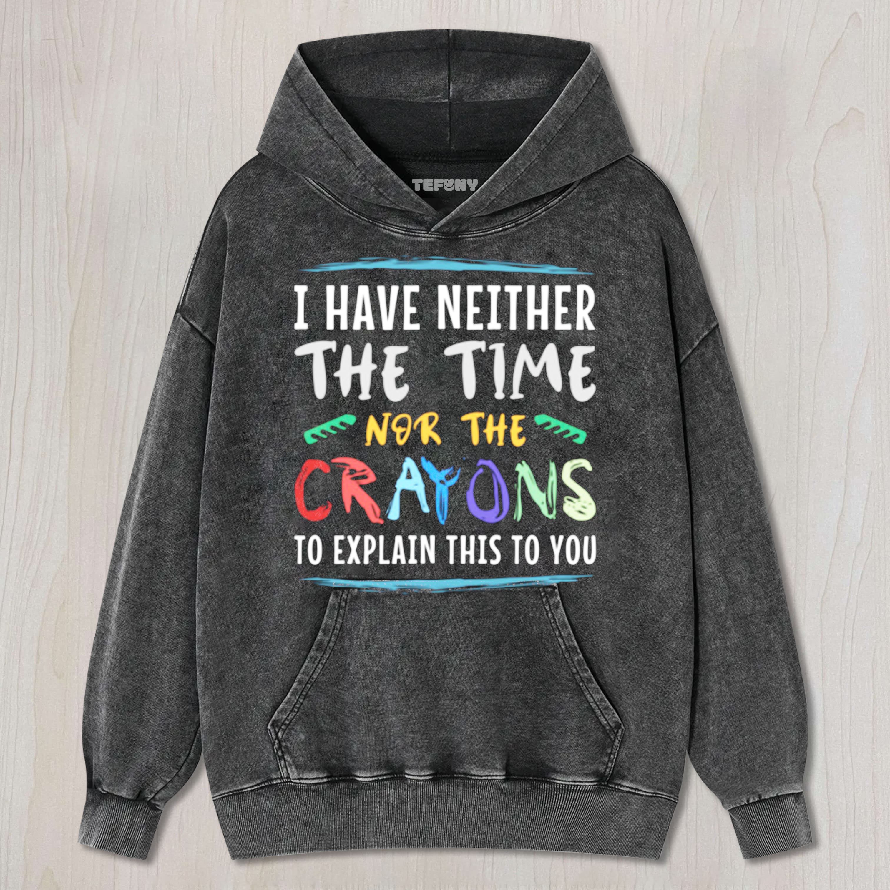 I HAVE NEITHER THE TIME NOR THE CRAYONS TO EXPLAIN THIS TO YOU  FUNNY SARCASM UNISEX TEE, TANK TOP, LAYERED LS, SWEATSHIRT & HOODIE