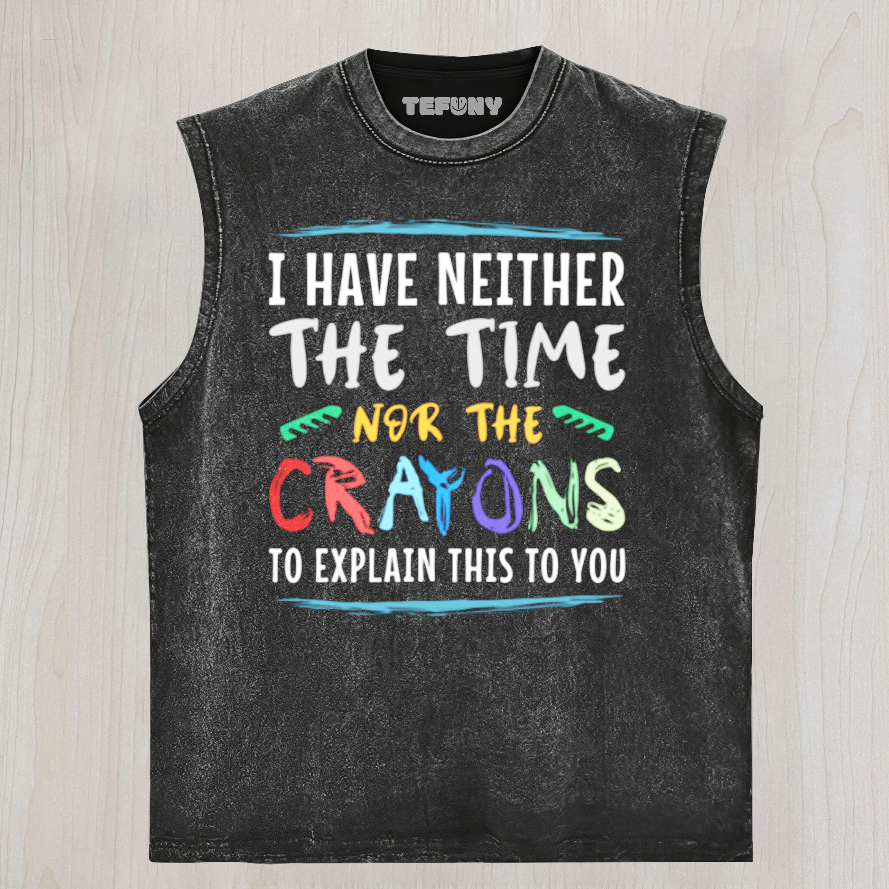 I HAVE NEITHER THE TIME NOR THE CRAYONS TO EXPLAIN THIS TO YOU  FUNNY SARCASM UNISEX TEE, TANK TOP, LAYERED LS, SWEATSHIRT & HOODIE