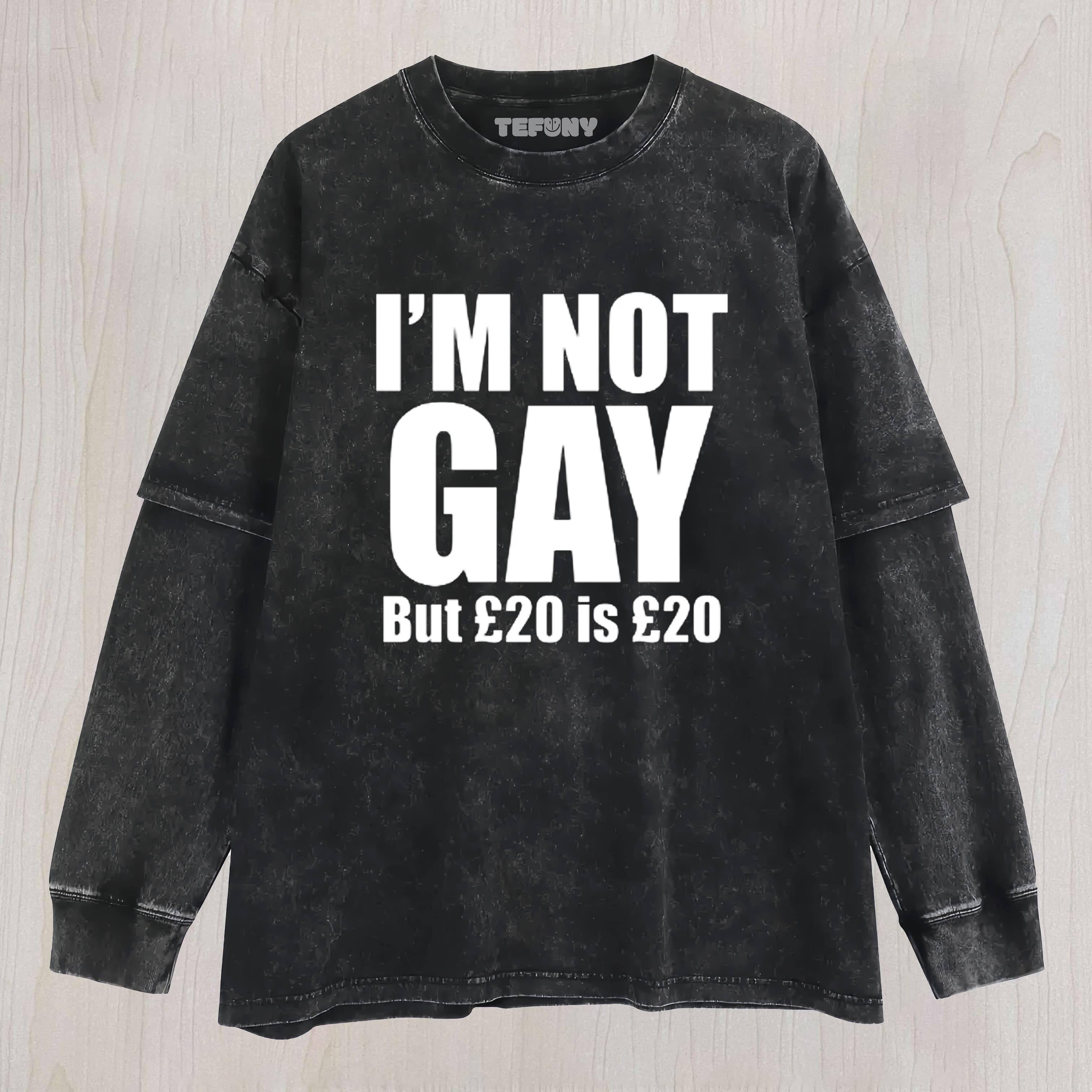 I'M NOT GAY BUT 20 IS 20 – FUNNY HUMOROUS LAYERED LONG SLEEVE