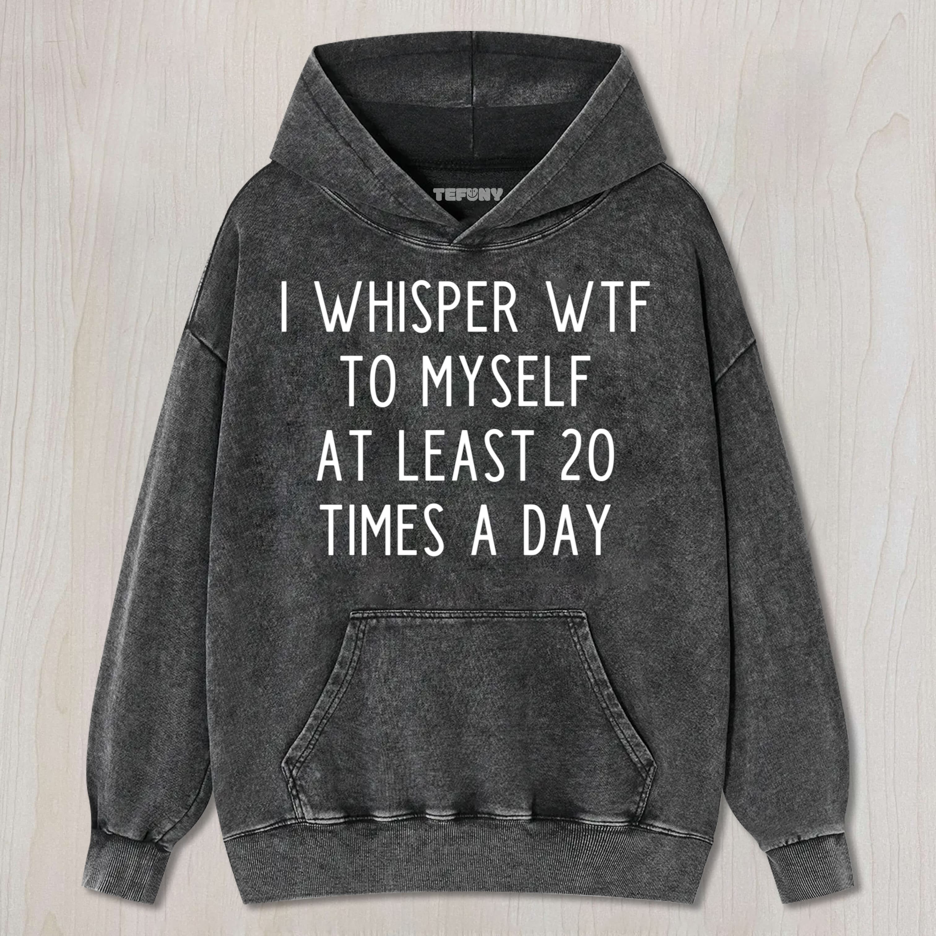 I WHISPER WTF TO MYSELF AT LEAST 20 TIMES A DAY UNISEX TEE, TANK TOP, LAYERED LS, SWEATSHIRT & HOODIE
