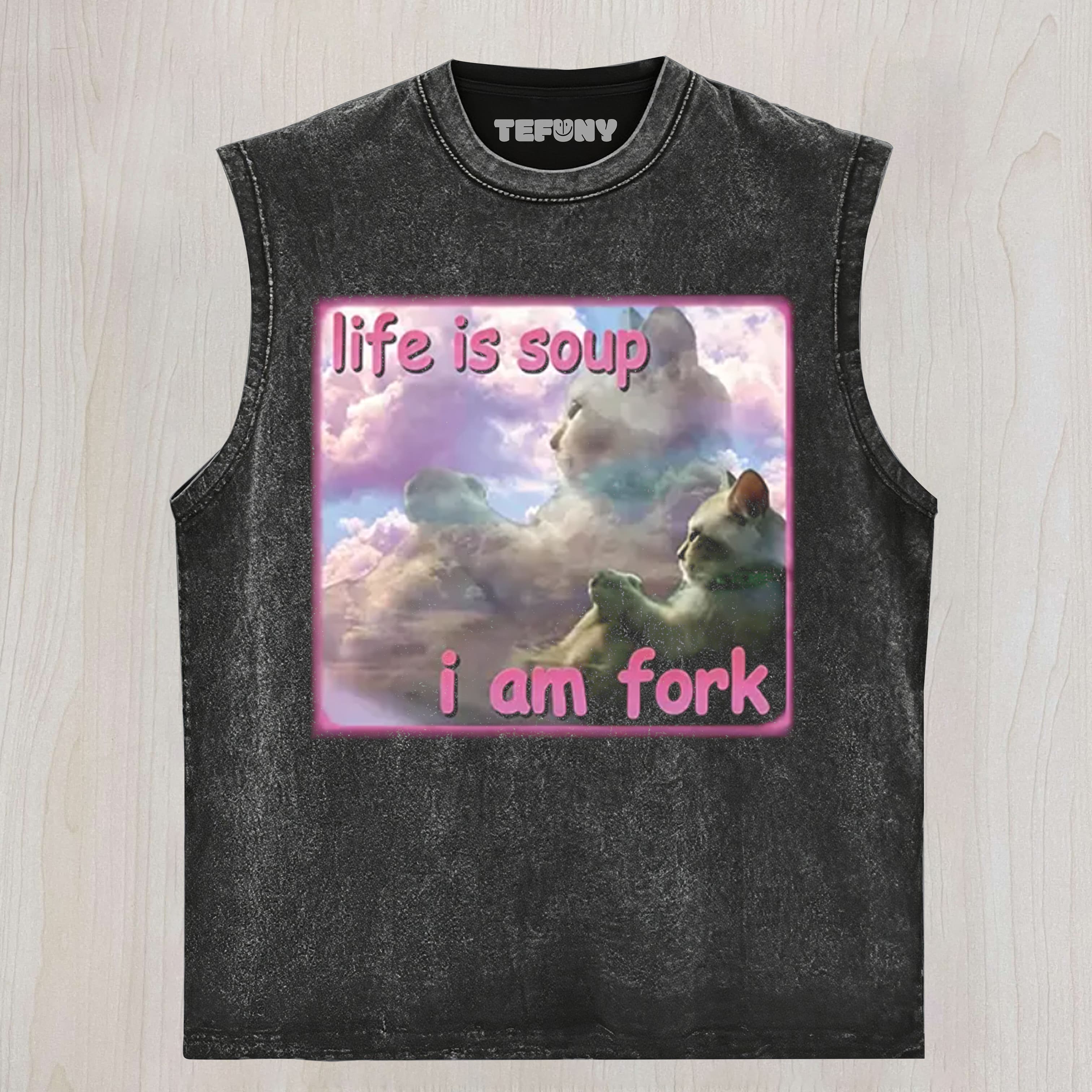 LIFE IS SOUP I AM FORK FUNNY CAT MEME UNISEX TEE, TANK TOP, LAYERED LS, SWEATSHIRT & HOODIE