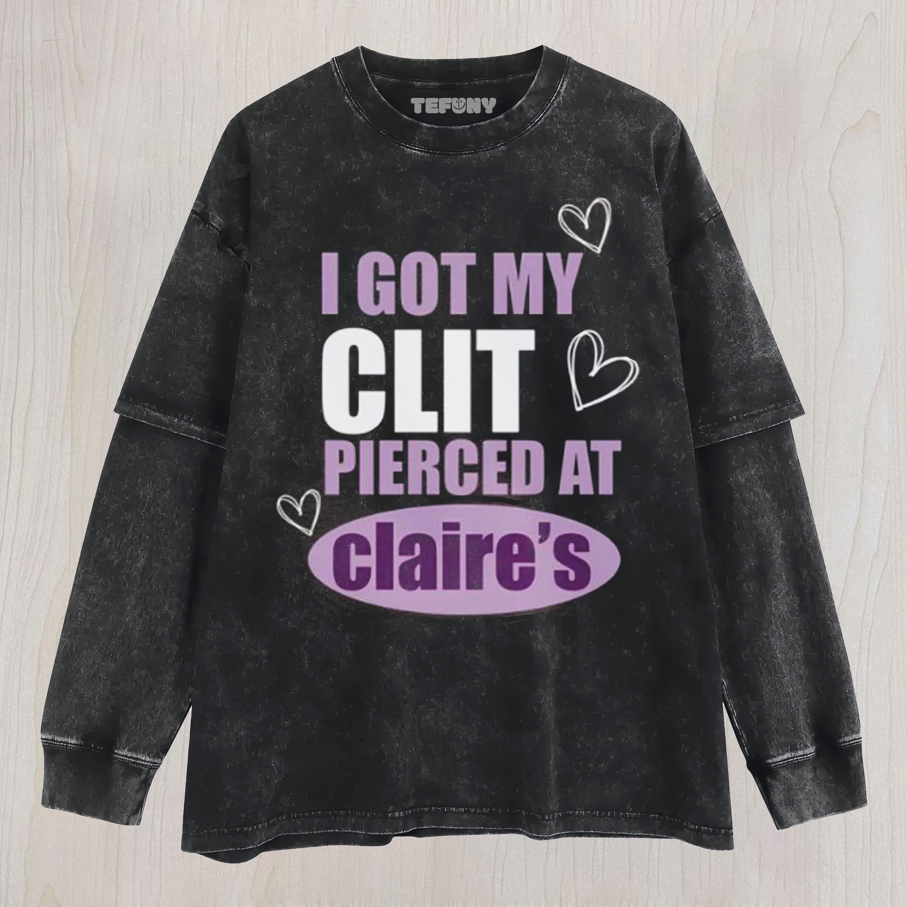 OFFICIAL I GOT MY CLIT PIERCED AT CLARIES UNISEX TEE, TANK TOP, LAYERED LS, SWEATSHIRT & HOODIE