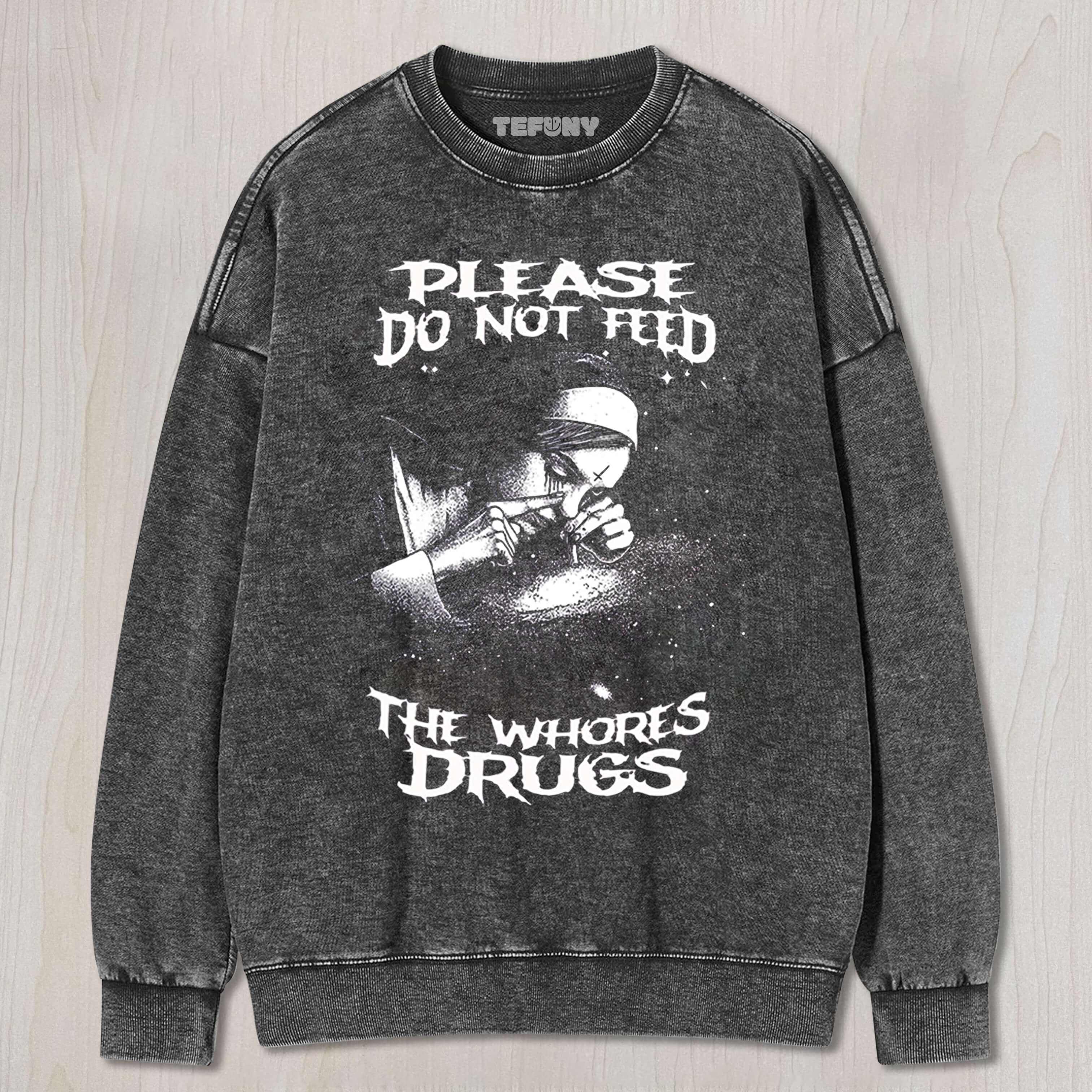 PLEASE DO NOT FEED THE WHORES DRUGS TEE & SWEAT & HOOD