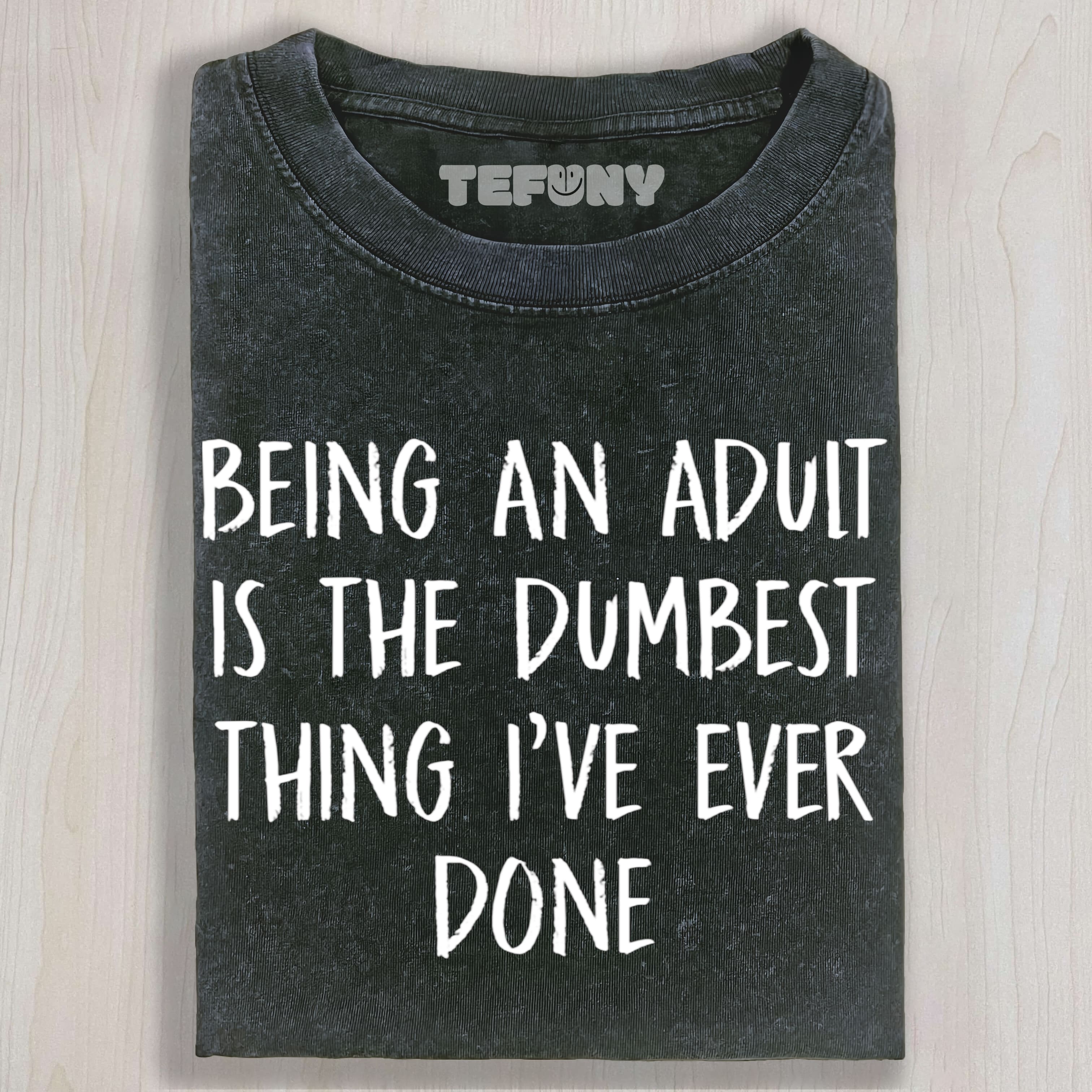 SARCASM - BEING AN ADULT IS THE DUMBEST THING I'VE EVER DONE - FUNNY JOKE SLOGAN STATEMENT UNISEX TEE, TANK TOP, LAYERED LS, SWEATSHIRT & HOODIE