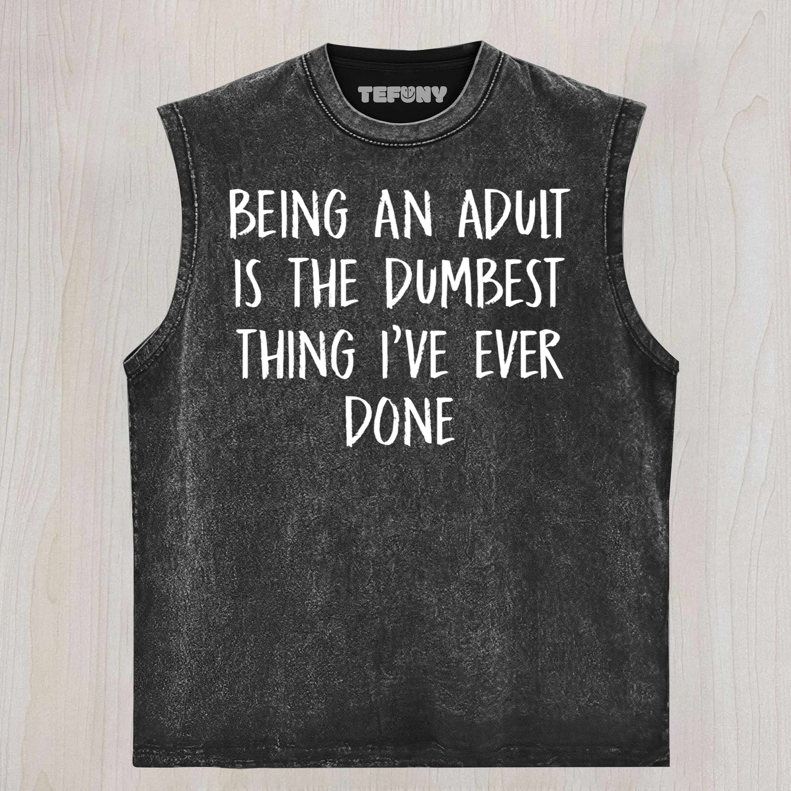 SARCASM - BEING AN ADULT IS THE DUMBEST THING I'VE EVER DONE - FUNNY JOKE SLOGAN STATEMENT UNISEX TEE, TANK TOP, LAYERED LS, SWEATSHIRT & HOODIE