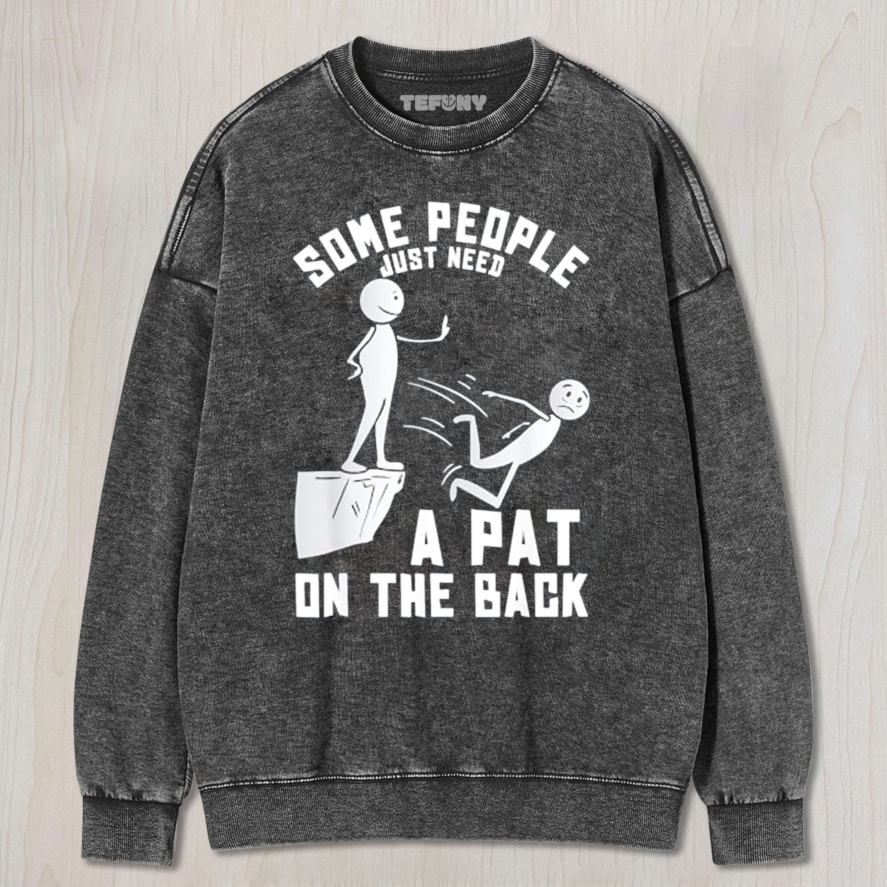SOME PEOPLE JUST NEED A PAT ON THE BACK UNISEX TEE, TANK TOP, LAYERED LS, SWEATSHIRT & HOODIE