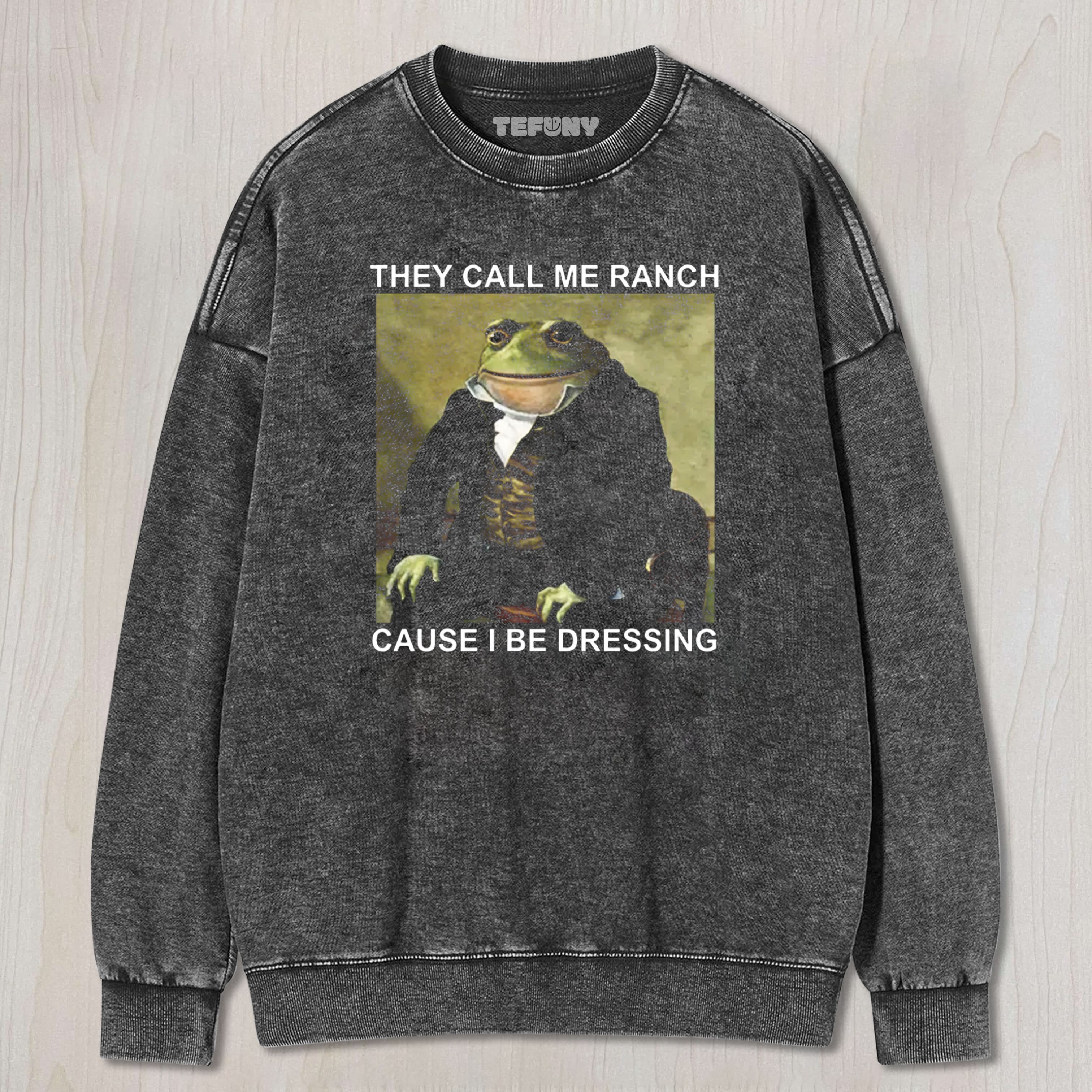 THEY CALL ME RANCH CAUSE I BE DRESSING WASHED TEE & SWEAT & HOOD
