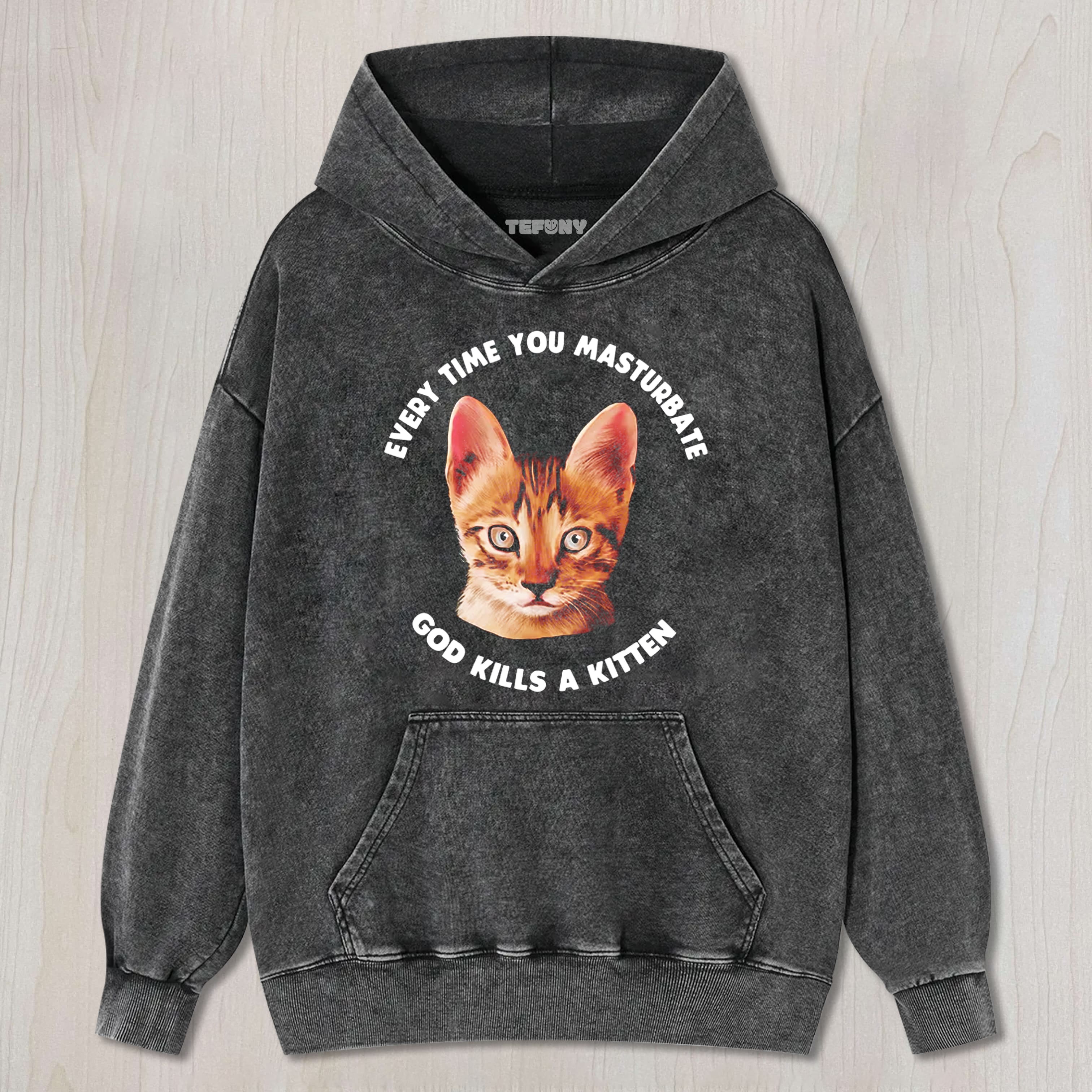 EVERY TIME YOU MASTURBATE GOD KILLS A KITTEN WASHED TEE & SWEAT & HOOD
