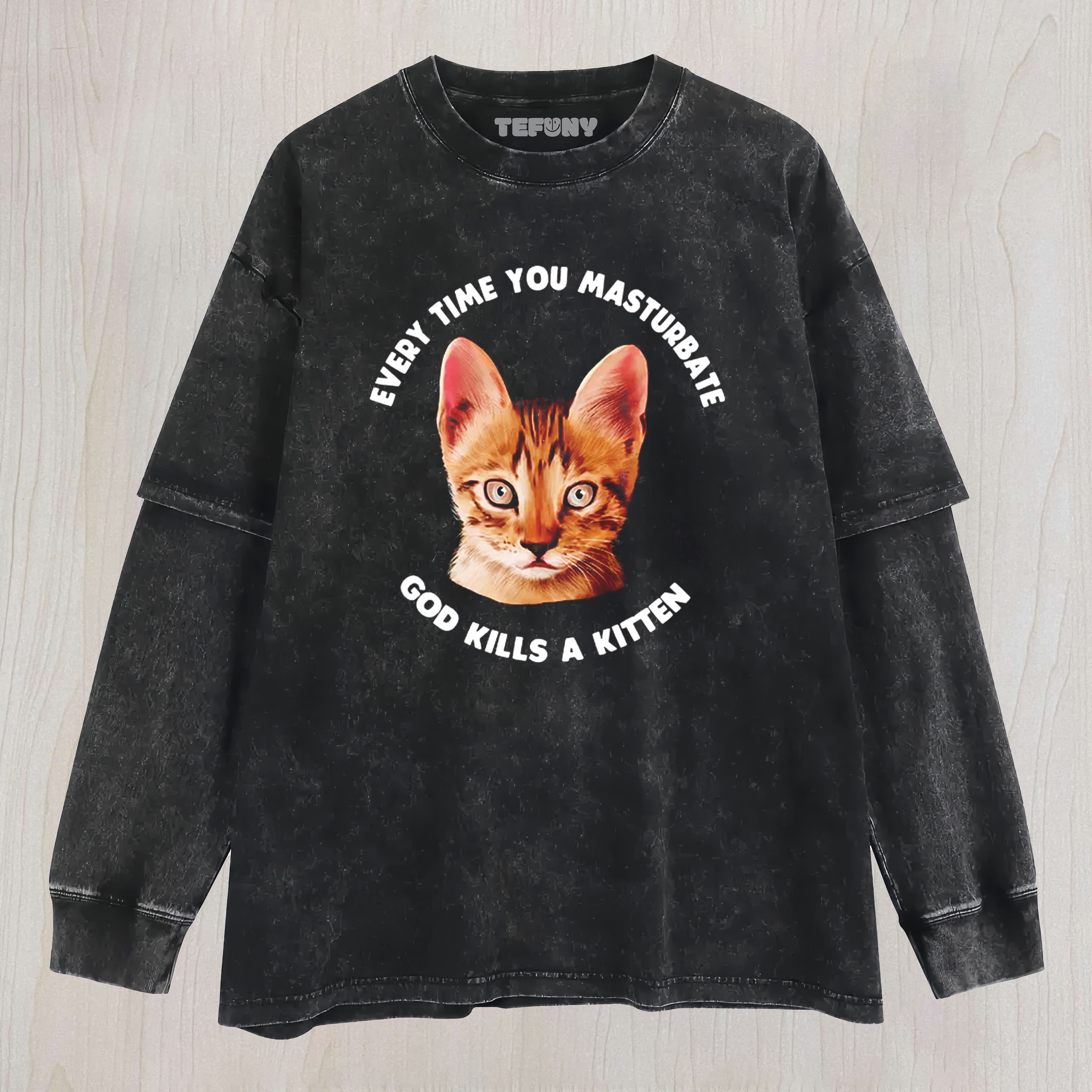 EVERY TIME YOU MASTURBATE GOD KILLS A KITTEN WASHED LAYERED LONG SLEEVE