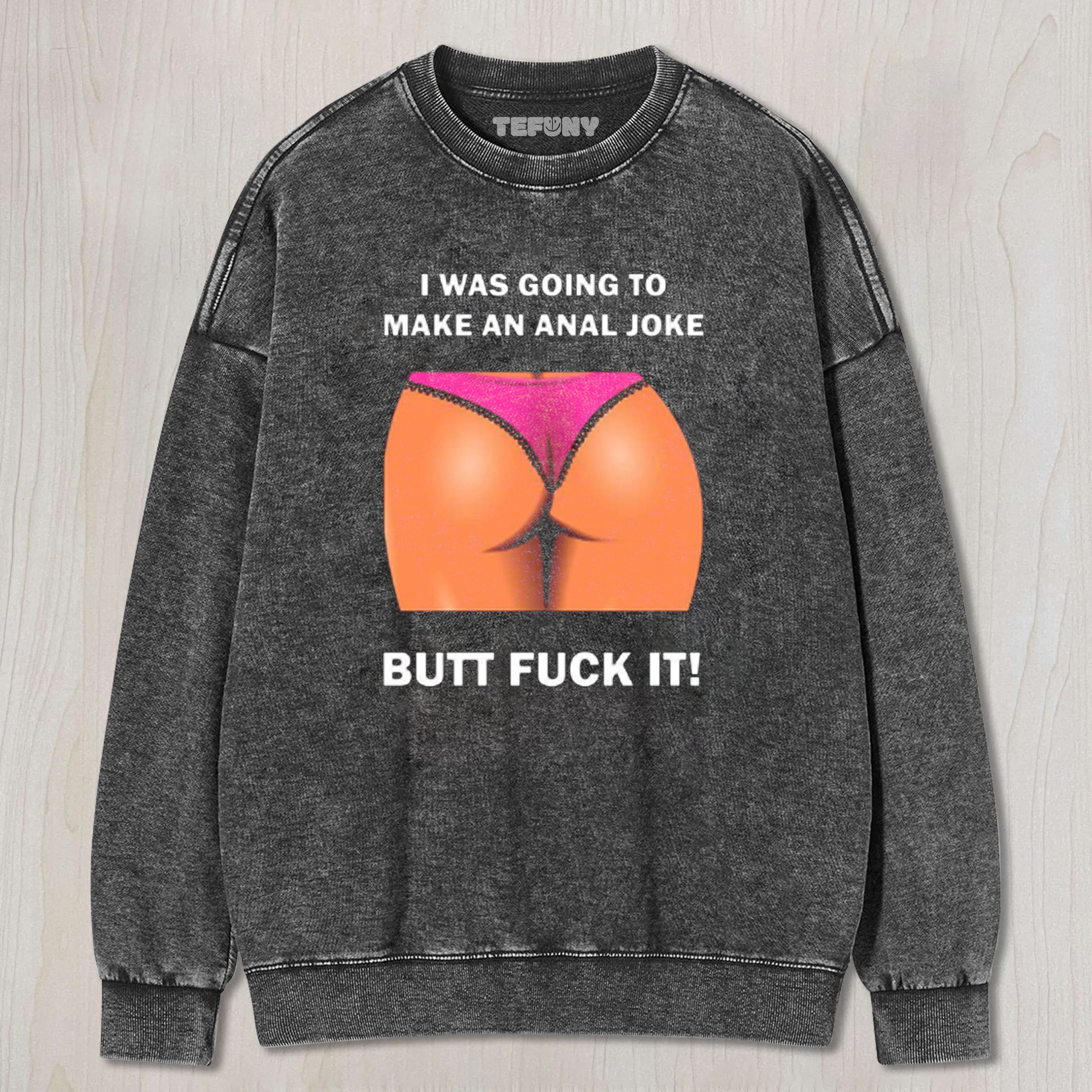 WAS GOING TO MAKE ANAL JOKE MENS TEE & SWEAT & HOOD