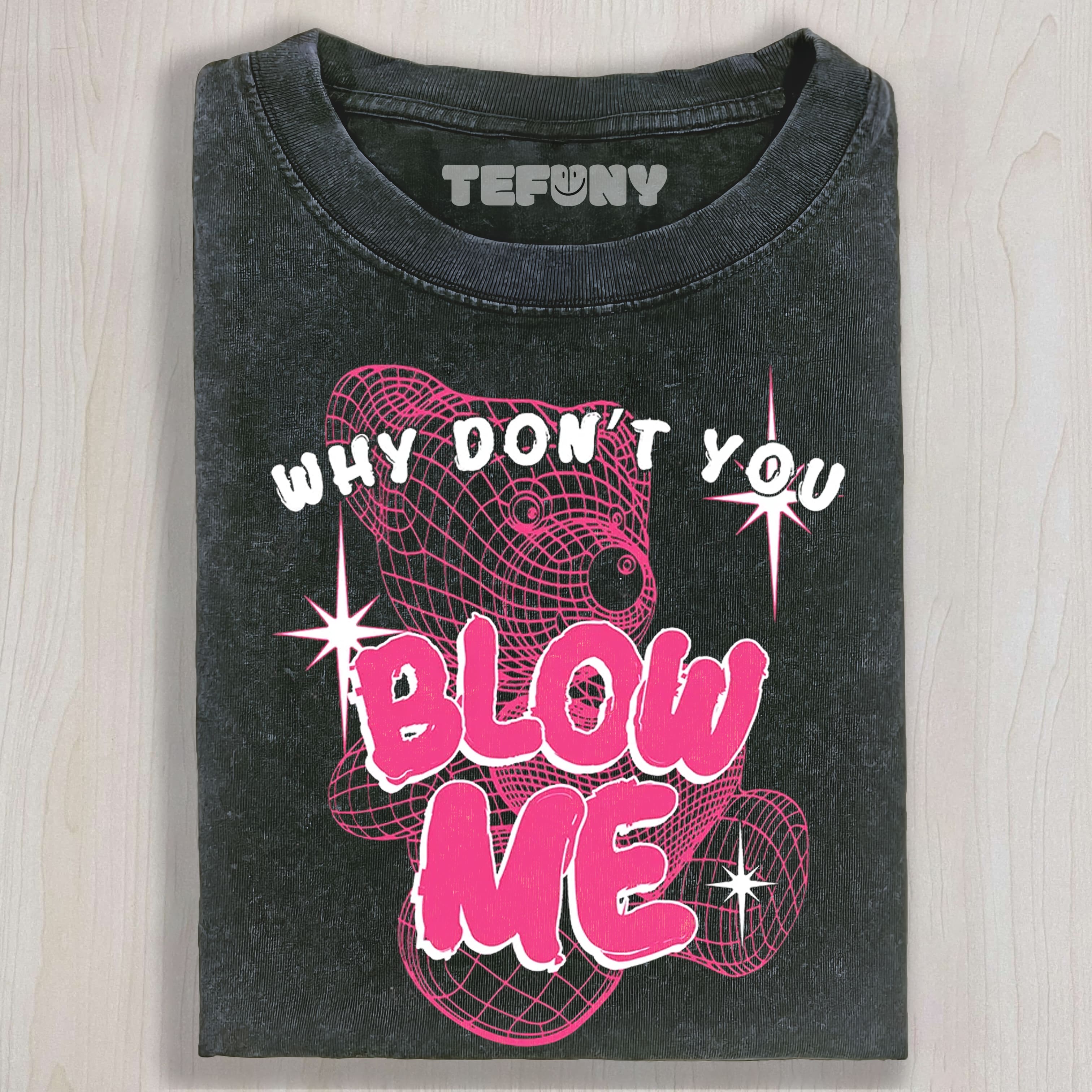 WHY DON’T YOU BLOW ME UNISEX TEE, TANK TOP, LAYERED LS, SWEATSHIRT & HOODIE